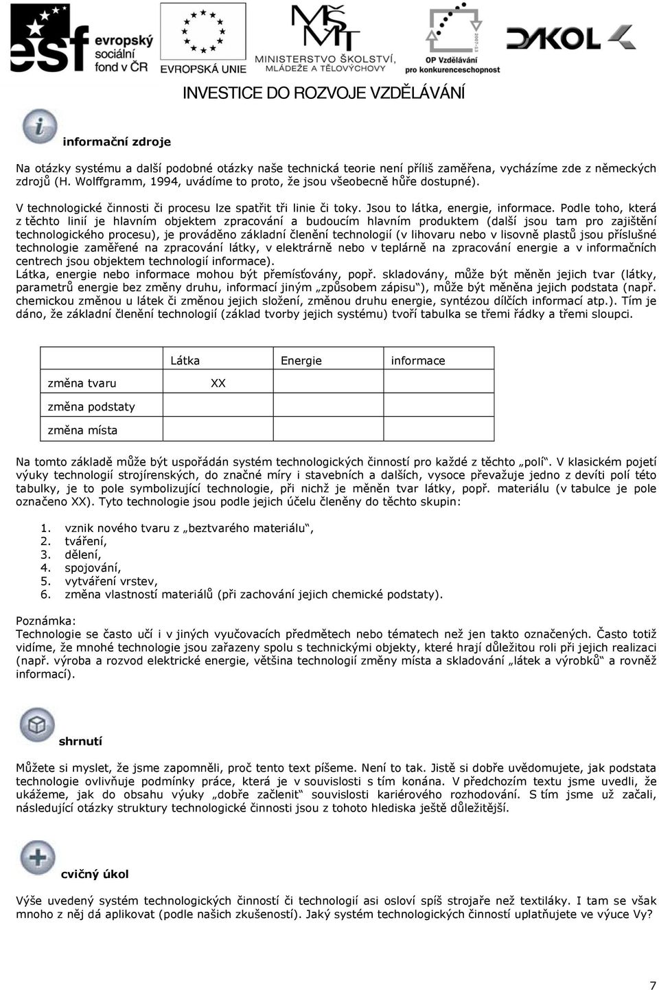 Podle toho, která z těchto linií je hlavním objektem zpracování a budoucím hlavním produktem (další jsou tam pro zajištění technologického procesu), je prováděno základní členění technologií (v