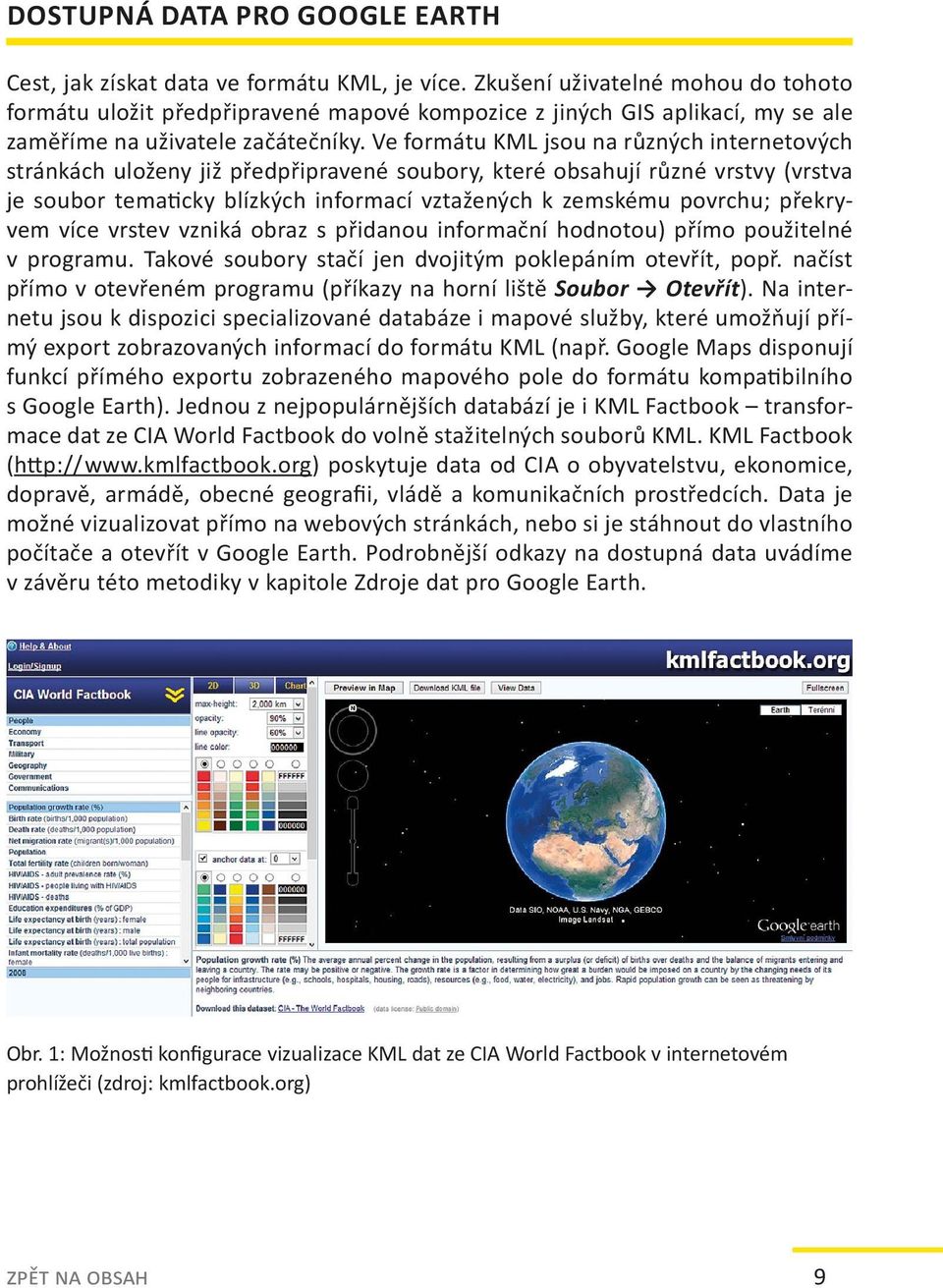 Ve formátu KML jsou na různých internetových stránkách uloženy již předpřipravené soubory, které obsahují různé vrstvy (vrstva je soubor tematicky blízkých informací vztažených k zemskému povrchu;