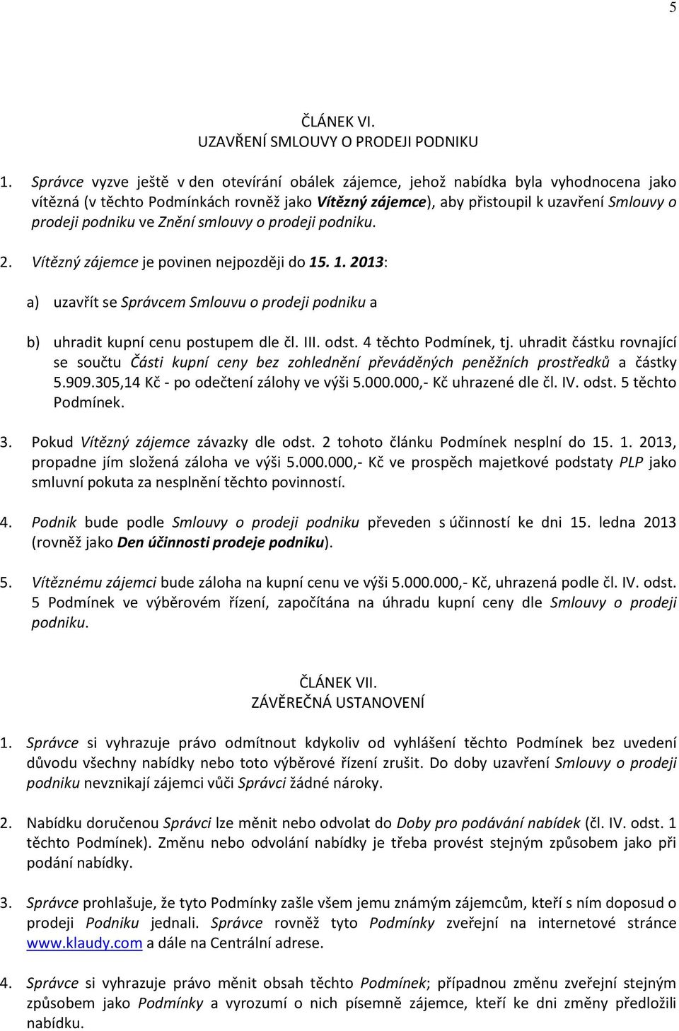 ve Znění smlouvy o prodeji podniku. 2. Vítězný zájemce je povinen nejpozději do 15. 1. 2013: a) uzavřít se Správcem Smlouvu o prodeji podniku a b) uhradit kupní cenu postupem dle čl. III. odst.