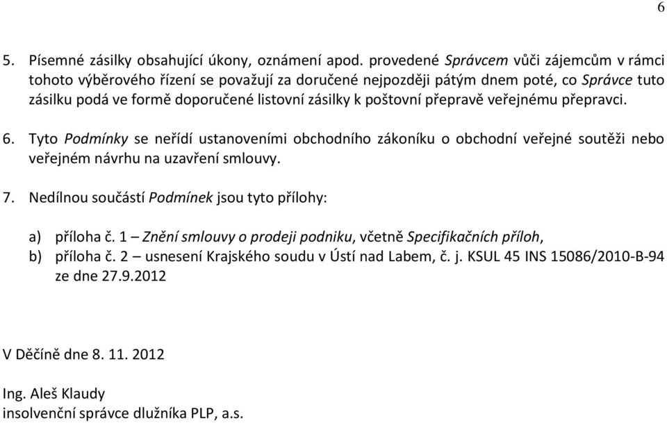 zásilky k poštovní přepravě veřejnému přepravci. 6. Tyto Podmínky se neřídí ustanoveními obchodního zákoníku o obchodní veřejné soutěži nebo veřejném návrhu na uzavření smlouvy. 7.