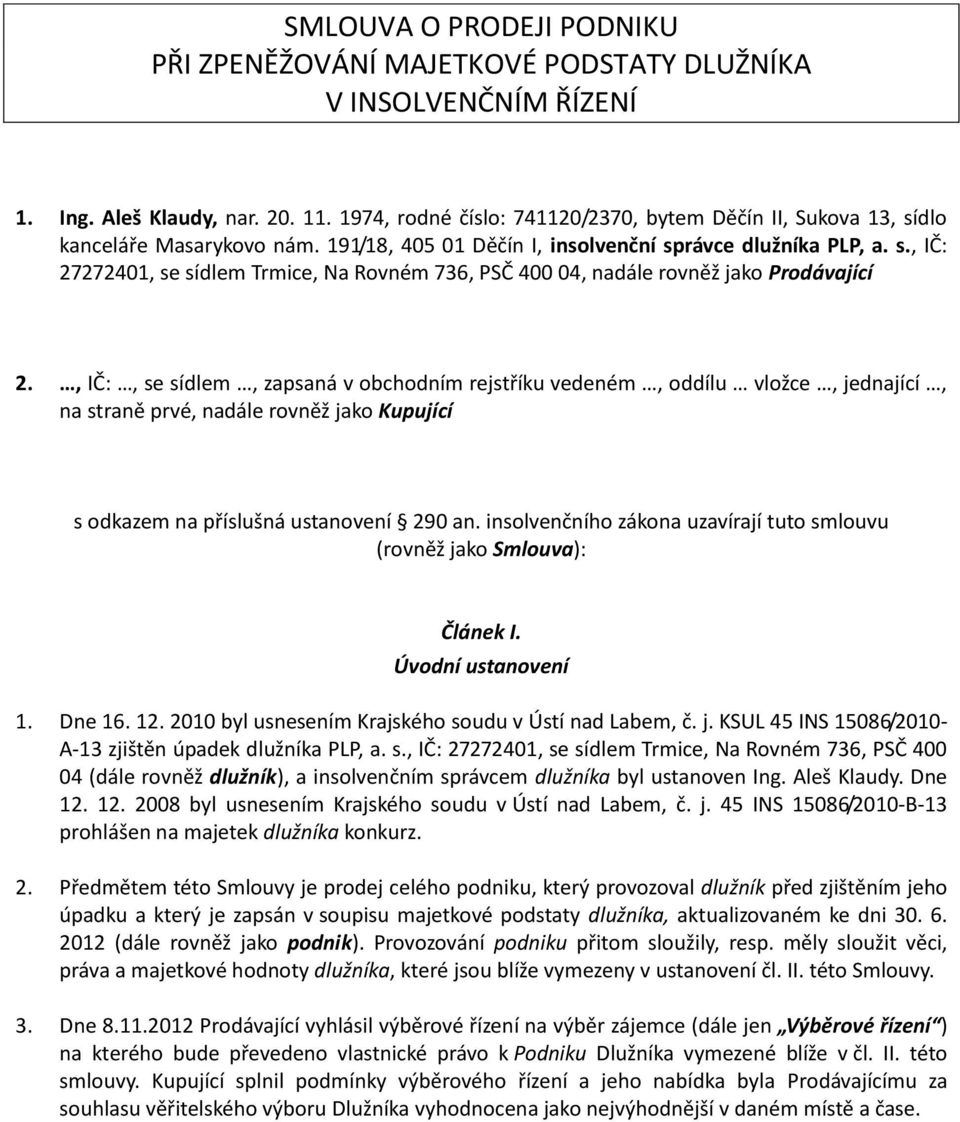 , IČ:, se sídlem, zapsaná v obchodním rejstříku vedeném, oddílu vložce, jednající, na straně prvé, nadále rovněž jako Kupující s odkazem na příslušná ustanovení 290 an.