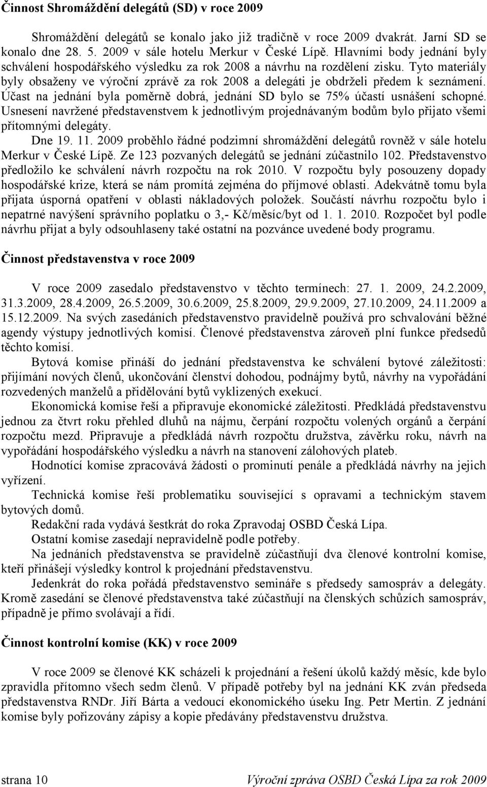 Tyto materiály byly obsaţeny ve výroční zprávě za rok 2008 a delegáti je obdrţeli předem k seznámení. Účast na jednání byla poměrně dobrá, jednání SD bylo se 75% účastí usnášení schopné.