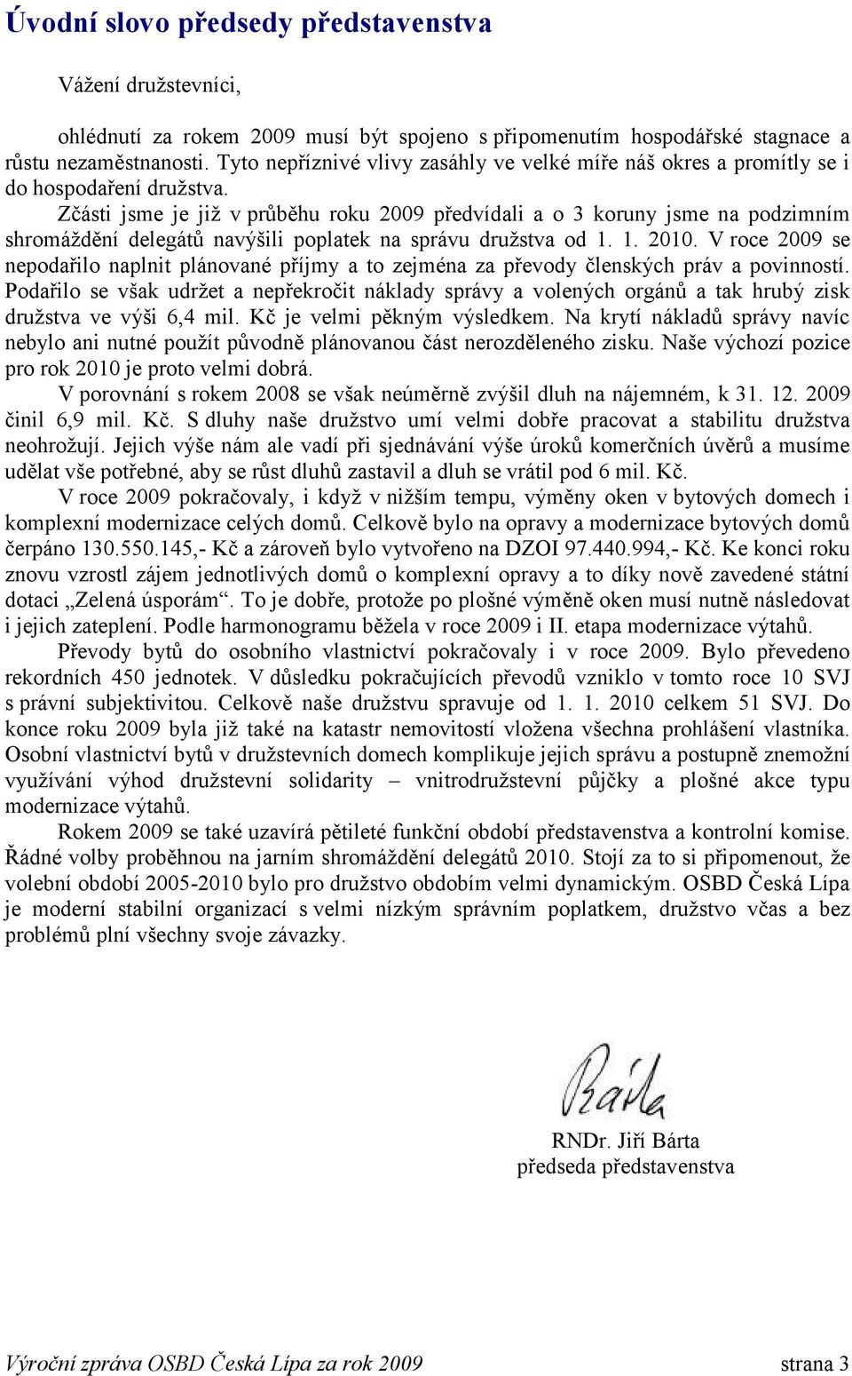 Zčásti jsme je jiţ v průběhu roku 2009 předvídali a o 3 koruny jsme na podzimním shromáţdění delegátů navýšili poplatek na správu druţstva od 1. 1. 2010.