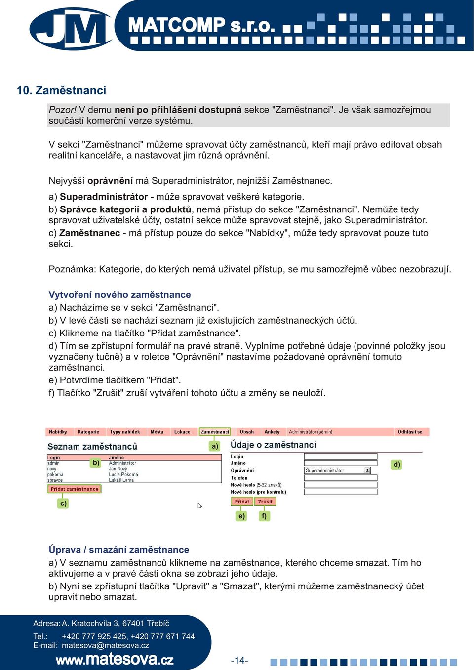 Nejvyšší oprávnìní má Superadministrátor, nejnižší Zamìstnanec. Superadministrátor - mùže spravovat veškeré kategorie. Správce kategorií a produktù, nemá pøístup do sekce "Zamìstnanci".