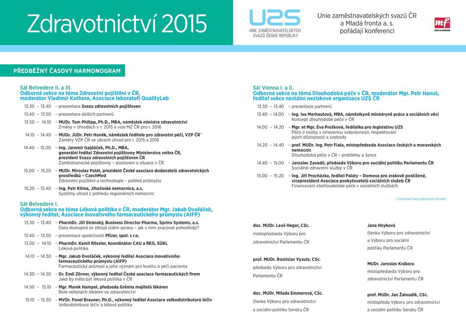 2015 a vize MZ ČR pro r. 2016 14.10 14.40 MUDr. JUDr. Petr Honěk, náměstek ředitele pro zdravotní péči, VZP ČR* Záměry VZP ČR ve věcech úhrad pro r. 2015 a 2016 14.40 15.00 Ing. Jaromír Gajdáček, Ph.