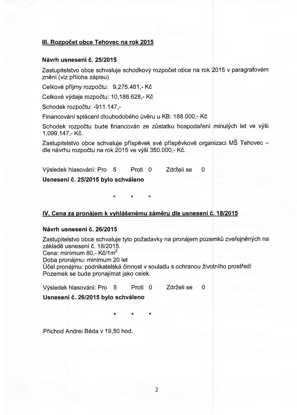 628,- Kč Schodek rozpočtu: -911.147,- Financování splácení dlouhodobého úvěru u KB: 188.000,- Kč Schodek rozpočtu bude financován ze zůstatku hospodaření minulých let ve výší 1,099.147,- Kč.