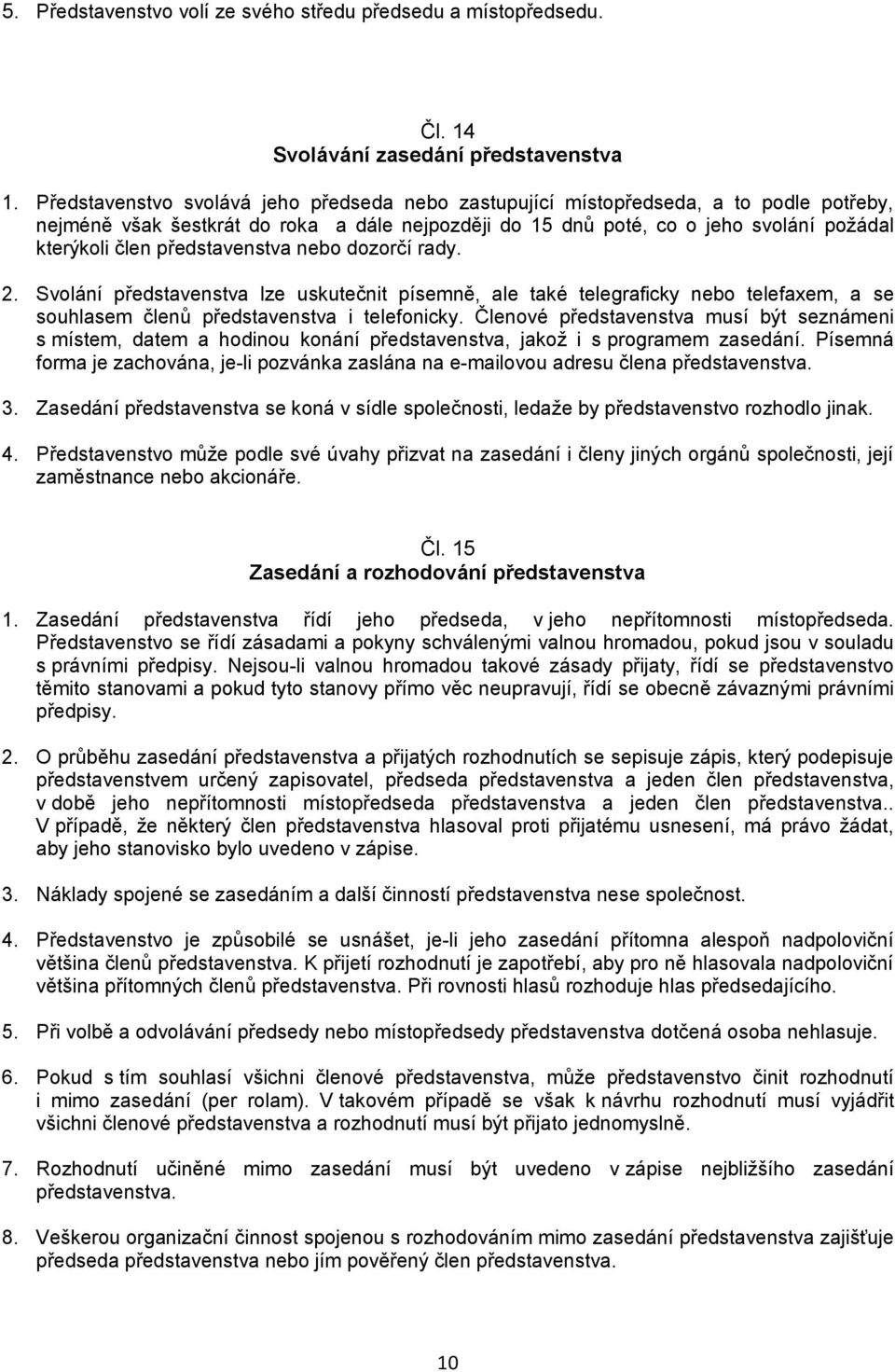 představenstva nebo dozorčí rady. 2. Svolání představenstva lze uskutečnit písemně, ale také telegraficky nebo telefaxem, a se souhlasem členů představenstva i telefonicky.