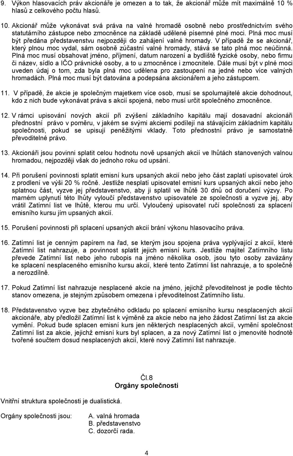 Plná moc musí být předána představenstvu nejpozději do zahájení valné hromady. V případě že se akcionář, který plnou moc vydal, sám osobně zúčastní valné hromady, stává se tato plná moc neúčinná.