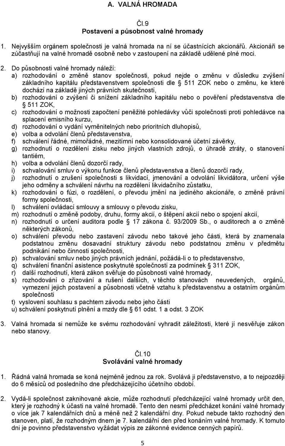 Do působnosti valné hromady náleží: a) rozhodování o změně stanov společnosti, pokud nejde o změnu v důsledku zvýšení základního kapitálu představenstvem společnosti dle 511 ZOK nebo o změnu, ke