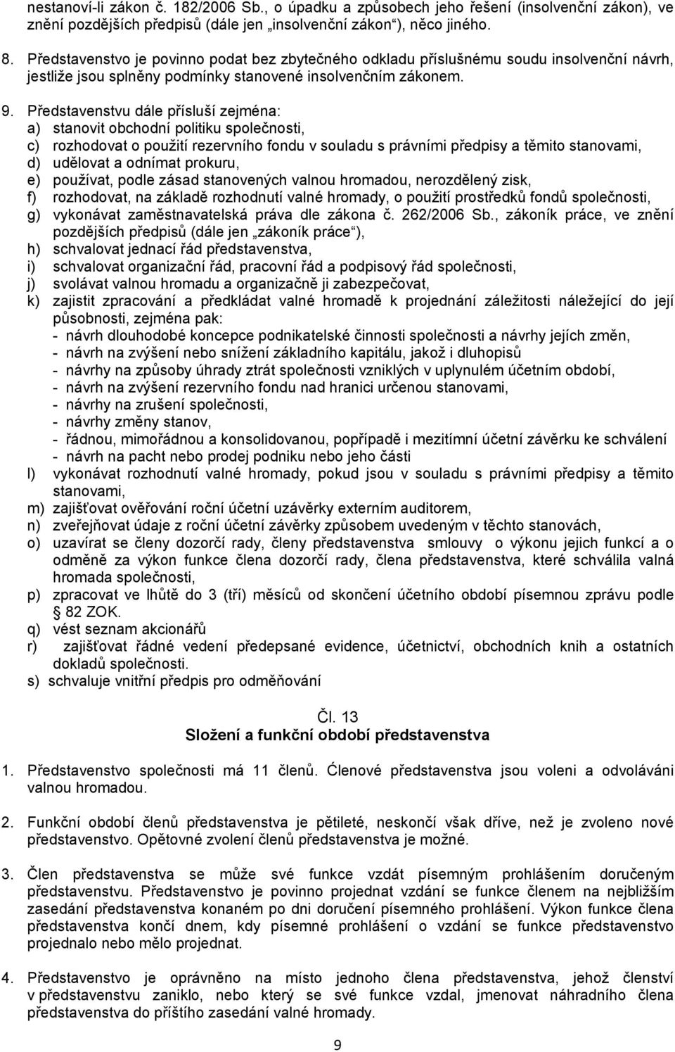 Představenstvu dále přísluší zejména: a) stanovit obchodní politiku společnosti, c) rozhodovat o použití rezervního fondu v souladu s právními předpisy a těmito stanovami, d) udělovat a odnímat