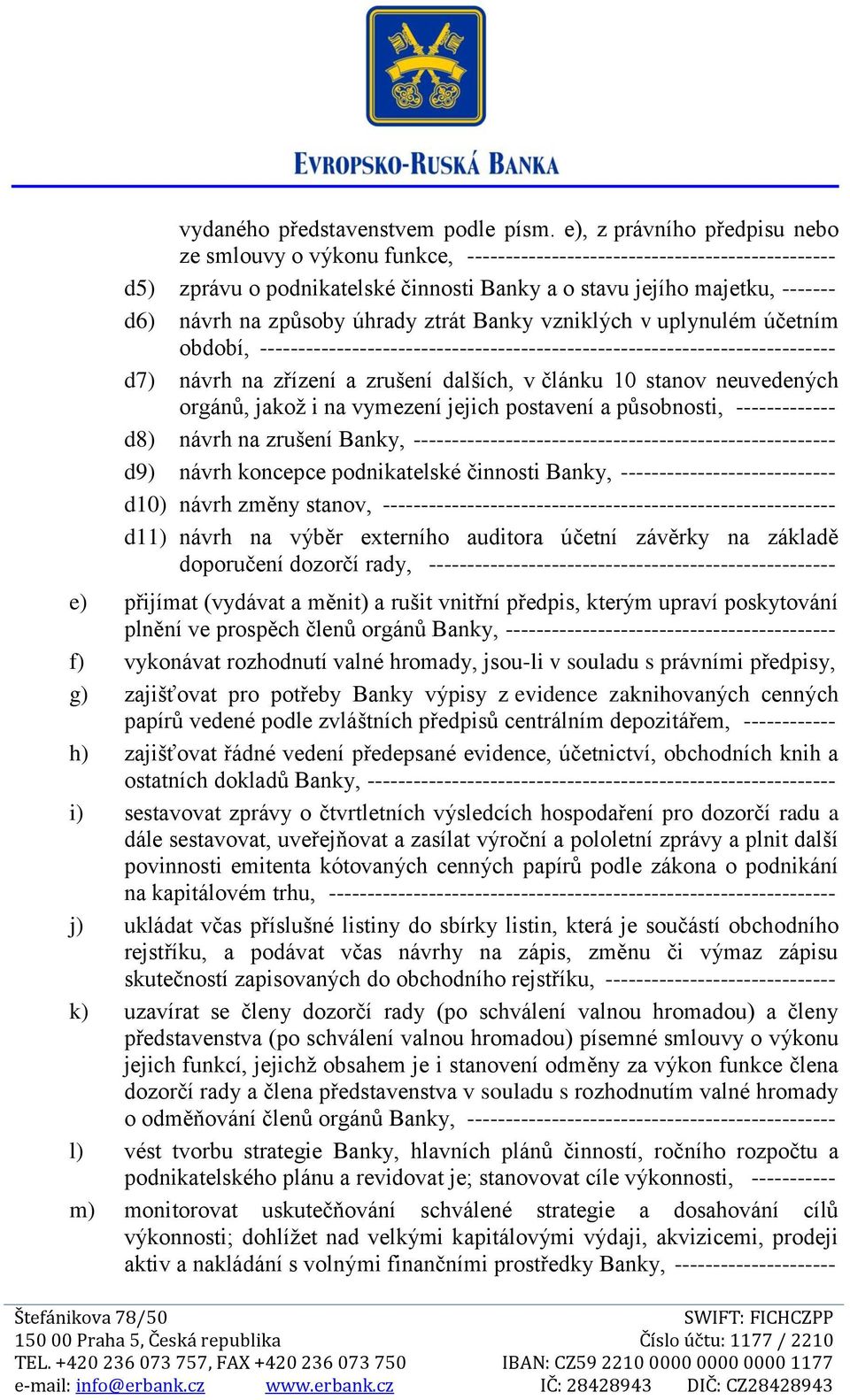 způsoby úhrady ztrát Banky vzniklých v uplynulém účetním období, --------------------------------------------------------------------------- d7) návrh na zřízení a zrušení dalších, v článku 10 stanov