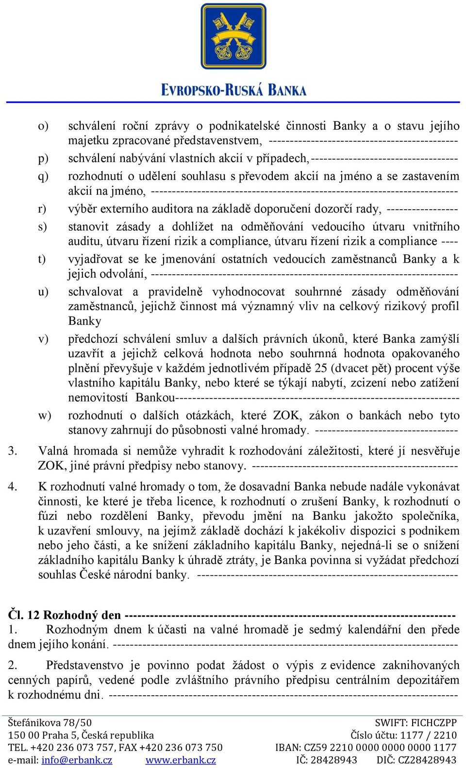 ------------------------------------------------------------------------- r) výběr externího auditora na základě doporučení dozorčí rady, ----------------- s) stanovit zásady a dohlížet na odměňování