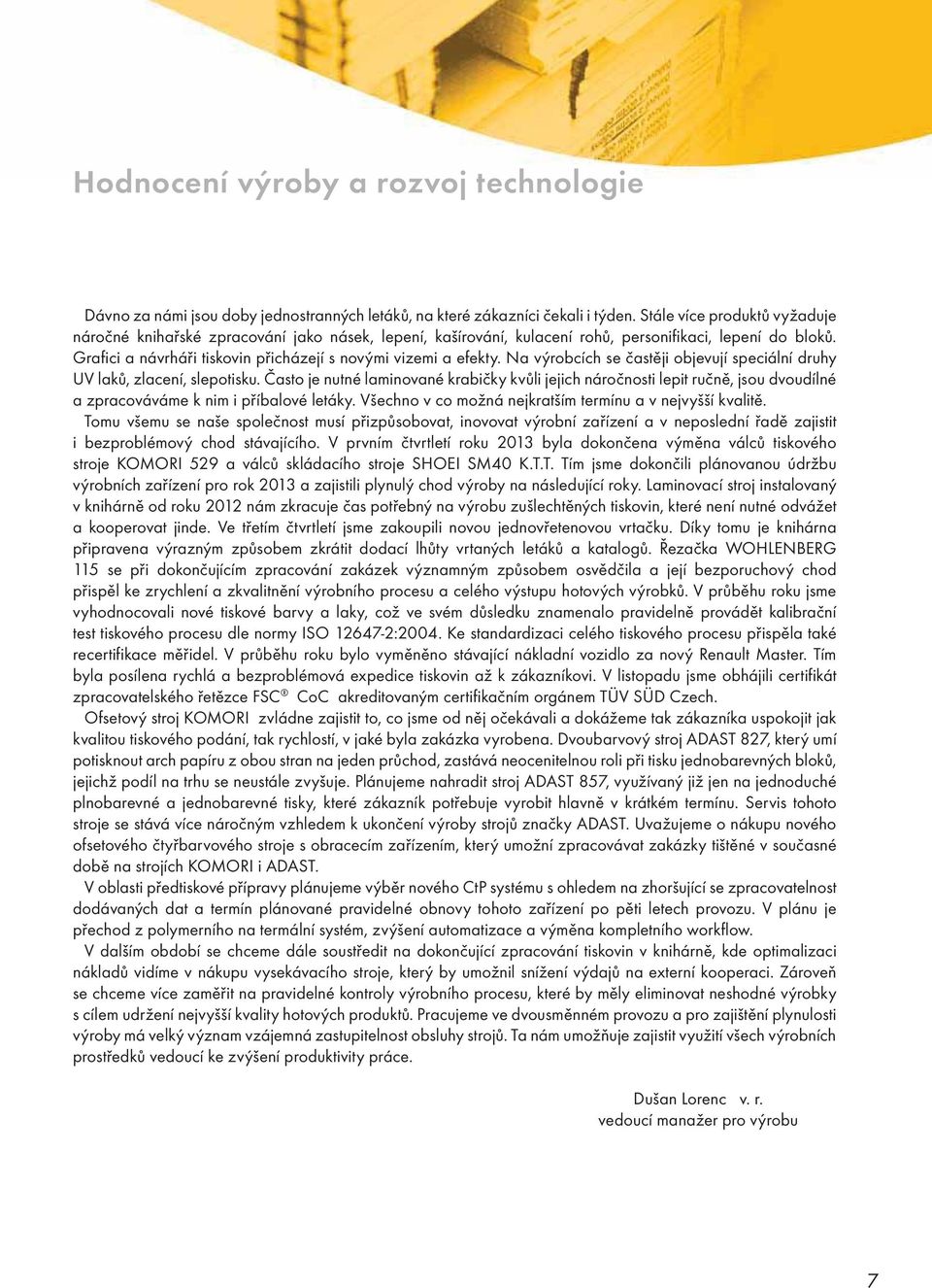 Grafici a návrháři tiskovin přicházejí s novými vizemi a efekty. Na výrobcích se častěji objevují speciální druhy UV laků, zlacení, slepotisku.