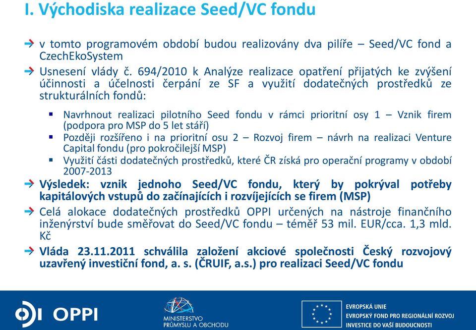 rámci prioritní osy 1 Vznik firem (podpora pro MSP do 5 let stáří) Později rozšířeno i na prioritní osu 2 Rozvoj firem návrh na realizaci Venture Capital fondu (pro pokročilejší MSP) Využití části