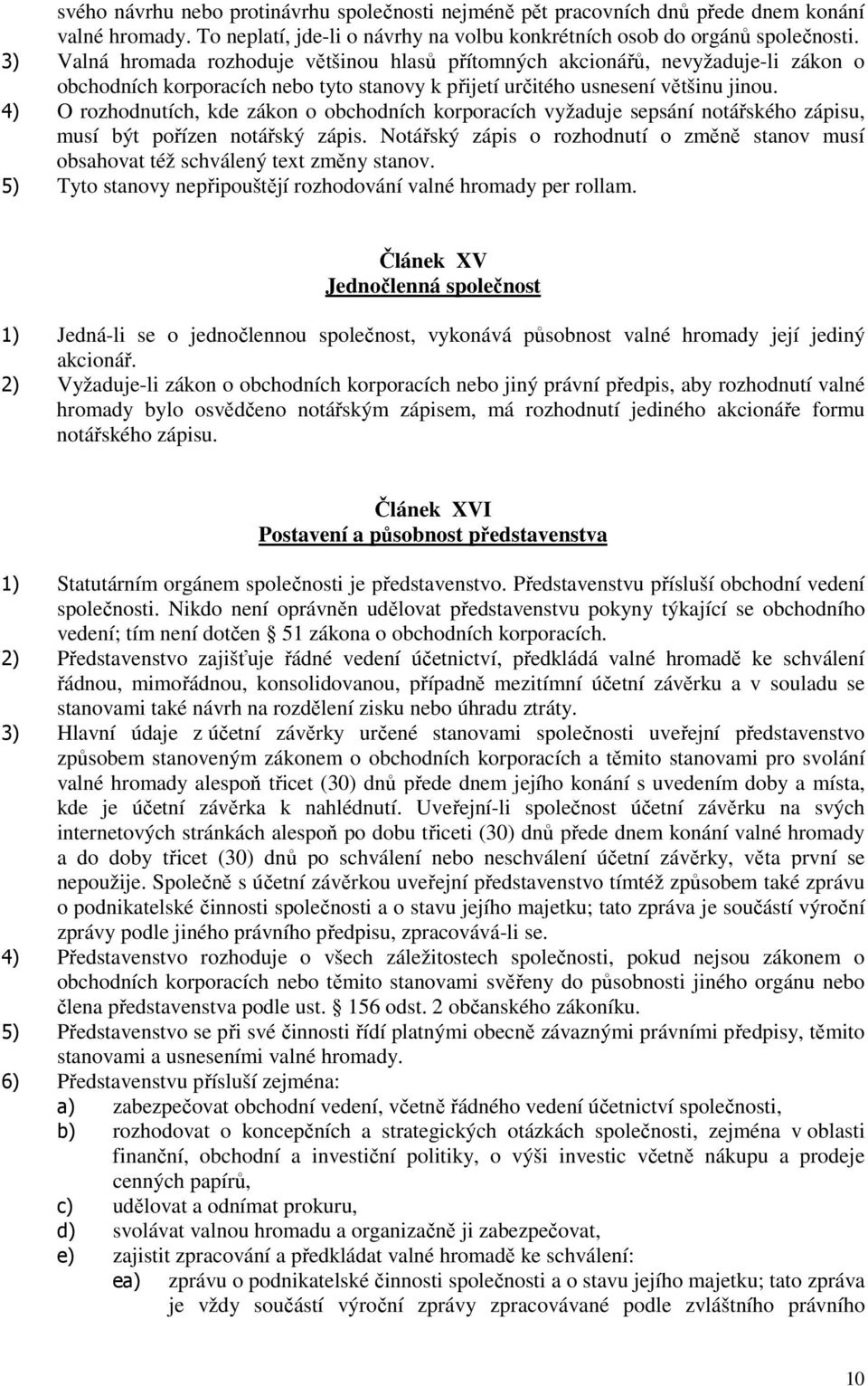 4) O rozhodnutích, kde zákon o obchodních korporacích vyžaduje sepsání notářského zápisu, musí být pořízen notářský zápis.