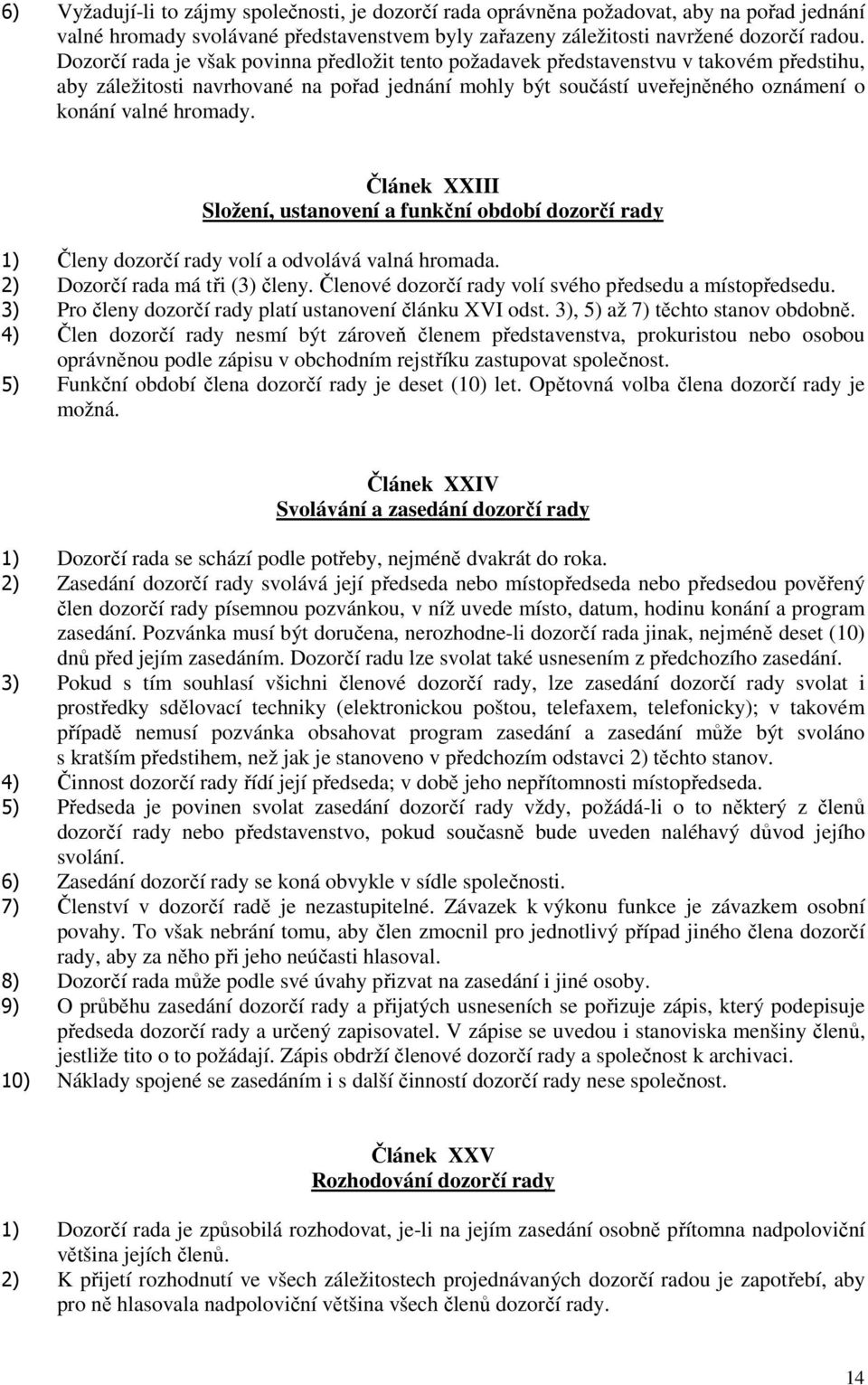 Článek XXIII Složení, ustanovení a funkční období dozorčí rady 1) Členy dozorčí rady volí a odvolává valná hromada. 2) Dozorčí rada má tři (3) členy.