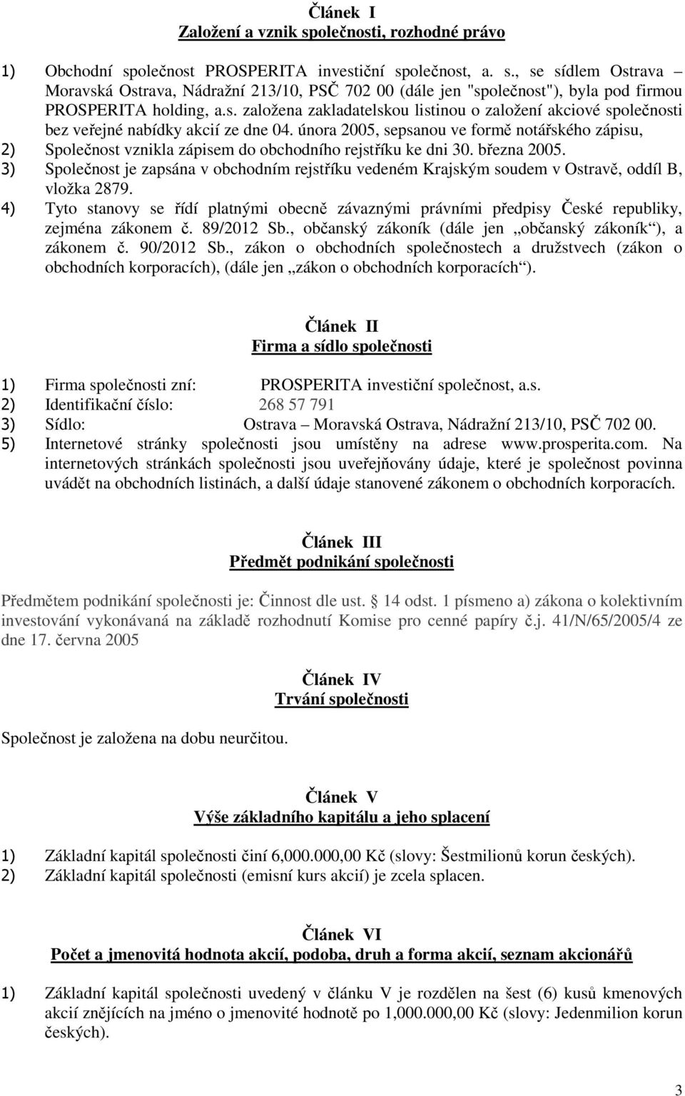 února 2005, sepsanou ve formě notářského zápisu, 2) Společnost vznikla zápisem do obchodního rejstříku ke dni 30. března 2005.