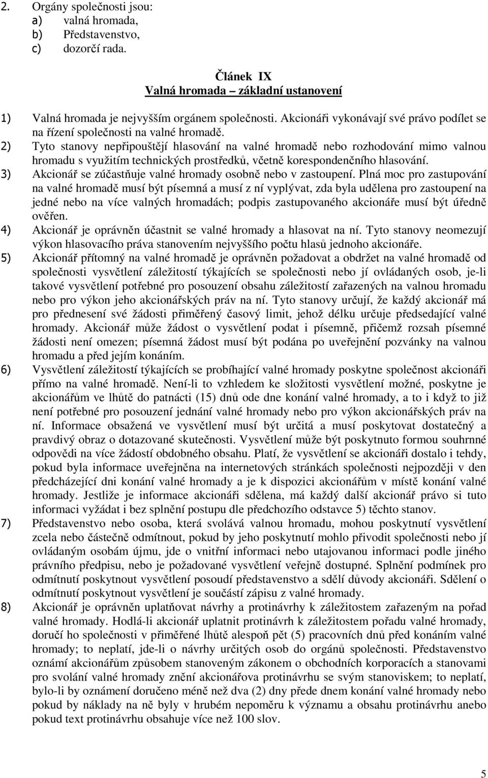 2) Tyto stanovy nepřipouštějí hlasování na valné hromadě nebo rozhodování mimo valnou hromadu s využitím technických prostředků, včetně korespondenčního hlasování.