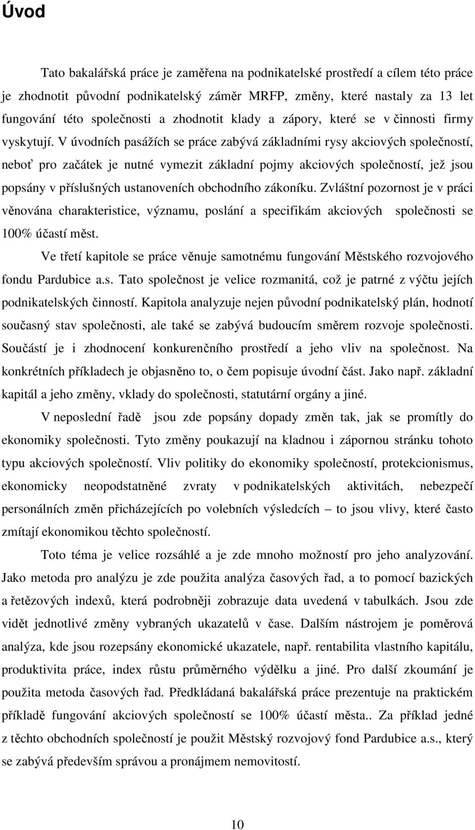 V úvodních pasážích se práce zabývá základními rysy akciových společností, neboť pro začátek je nutné vymezit základní pojmy akciových společností, jež jsou popsány v příslušných ustanoveních