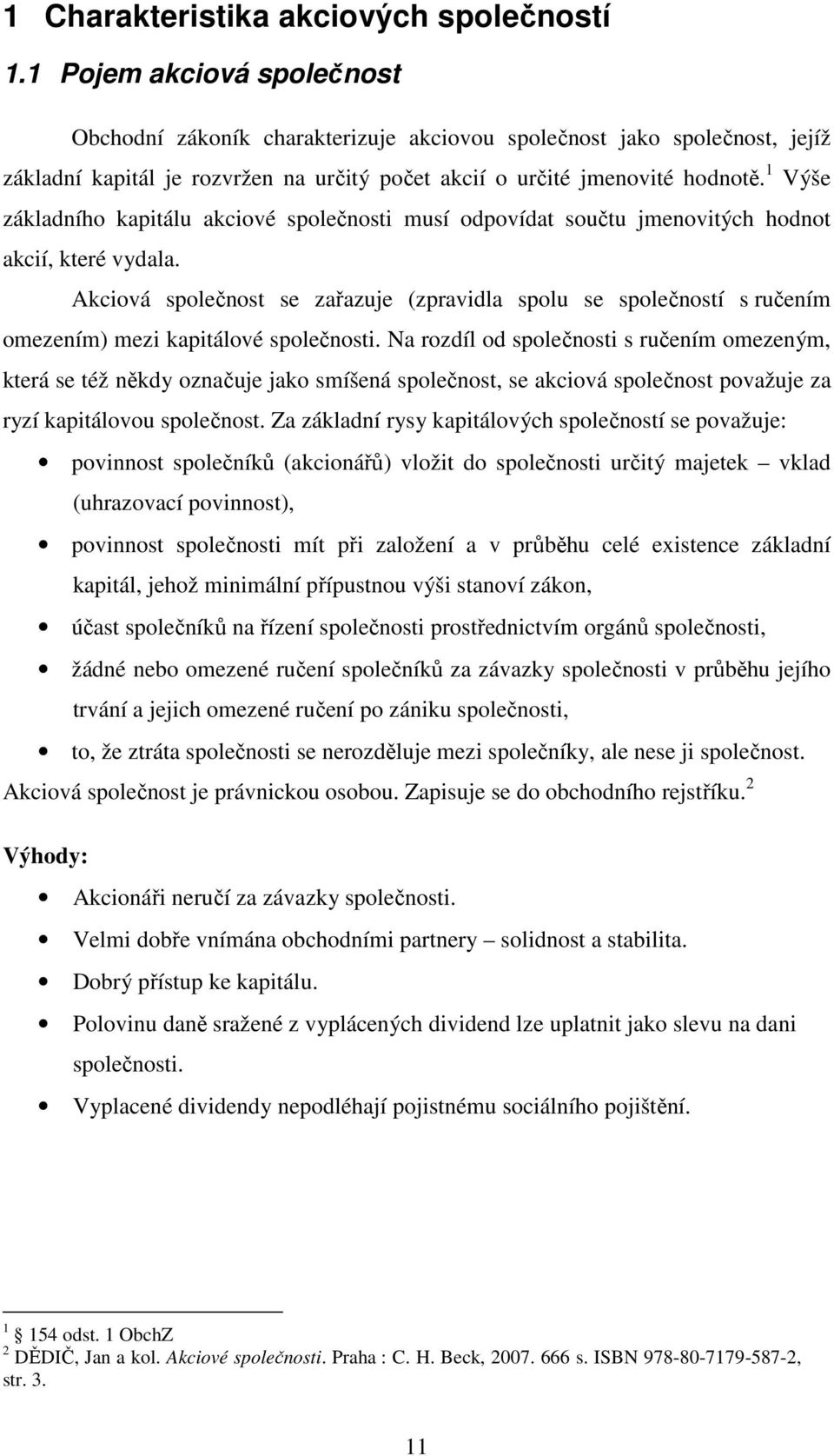 1 Výše základního kapitálu akciové společnosti musí odpovídat součtu jmenovitých hodnot akcií, které vydala.