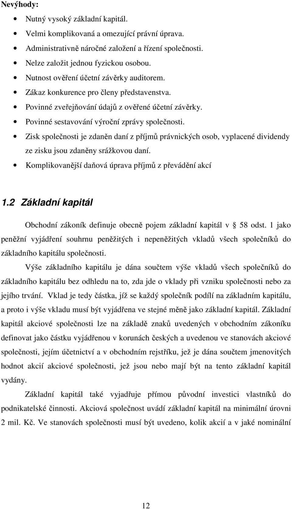 Zisk společnosti je zdaněn daní z příjmů právnických osob, vyplacené dividendy ze zisku jsou zdaněny srážkovou daní. Komplikovanější daňová úprava příjmů z převádění akcí 1.