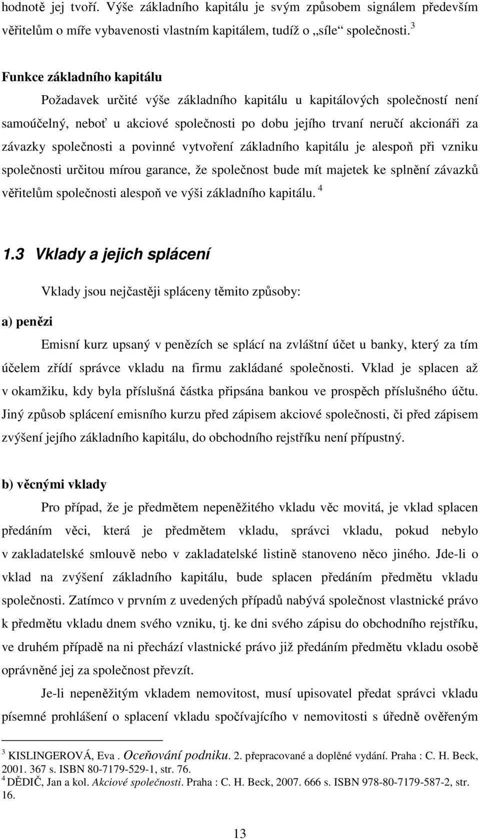 společnosti a povinné vytvoření základního kapitálu je alespoň při vzniku společnosti určitou mírou garance, že společnost bude mít majetek ke splnění závazků věřitelům společnosti alespoň ve výši