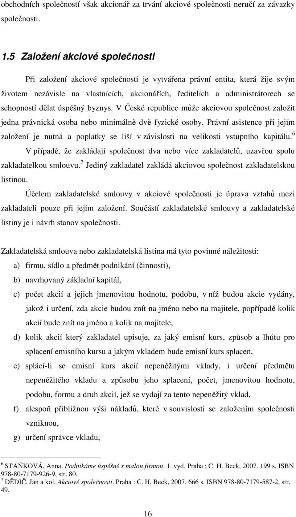 dělat úspěšný byznys. V České republice může akciovou společnost založit jedna právnická osoba nebo minimálně dvě fyzické osoby.