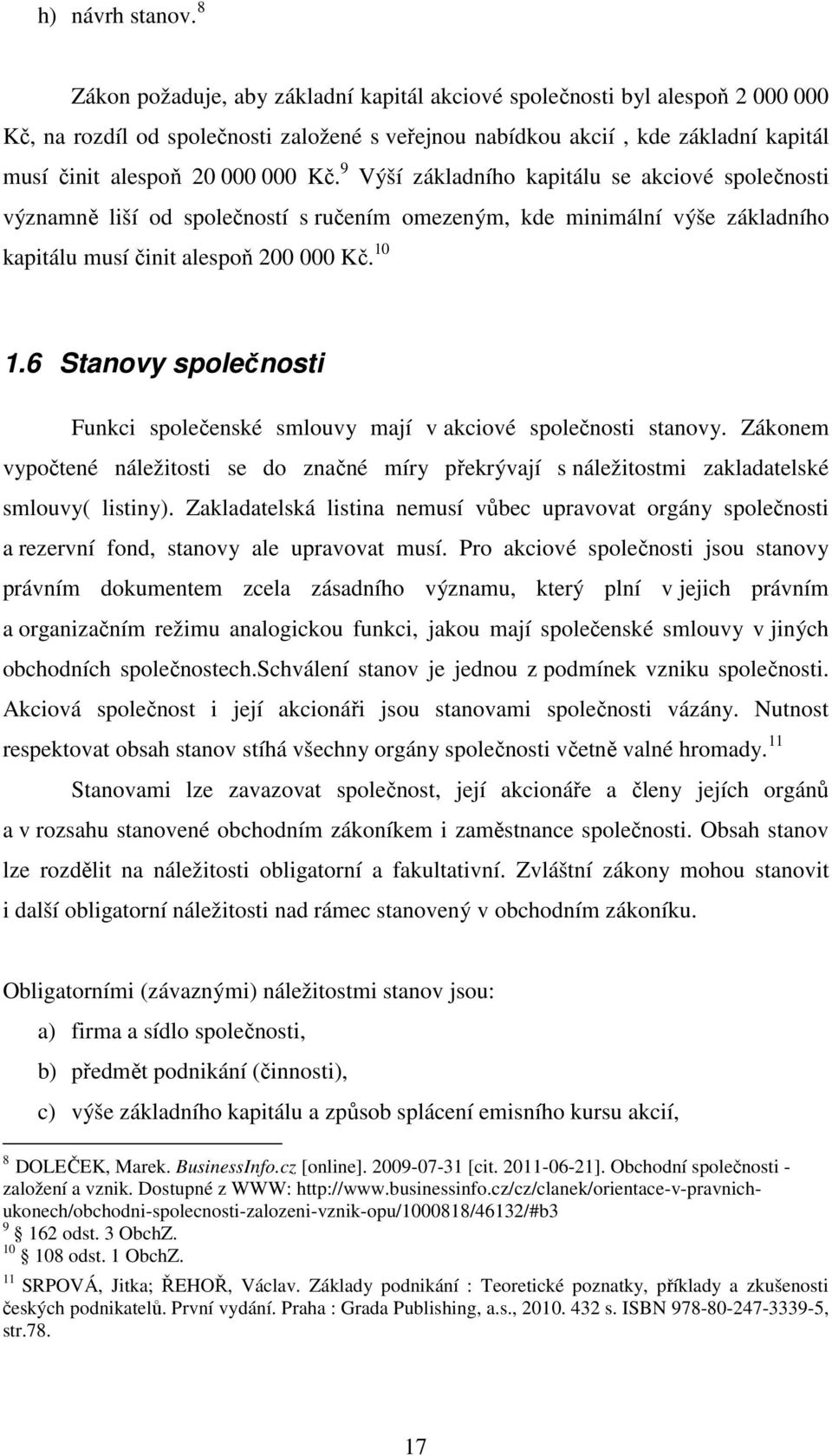 9 Výší základního kapitálu se akciové společnosti významně liší od společností s ručením omezeným, kde minimální výše základního kapitálu musí činit alespoň 200 000 Kč. 10 1.