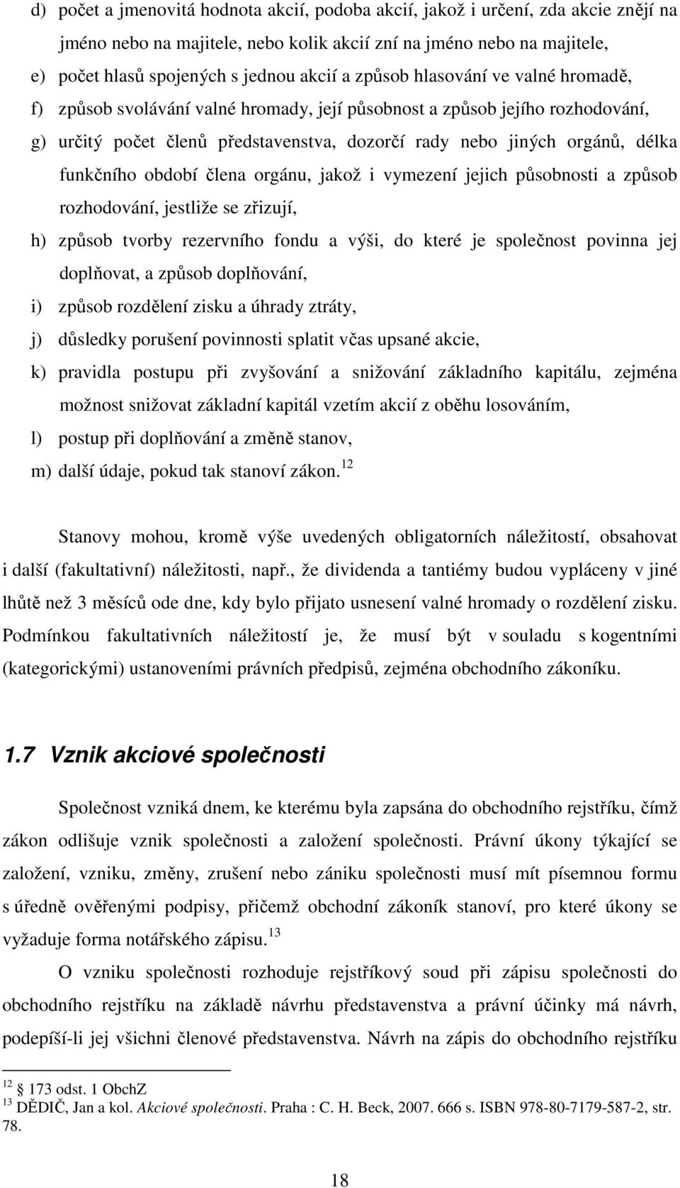 funkčního období člena orgánu, jakož i vymezení jejich působnosti a způsob rozhodování, jestliže se zřizují, h) způsob tvorby rezervního fondu a výši, do které je společnost povinna jej doplňovat, a