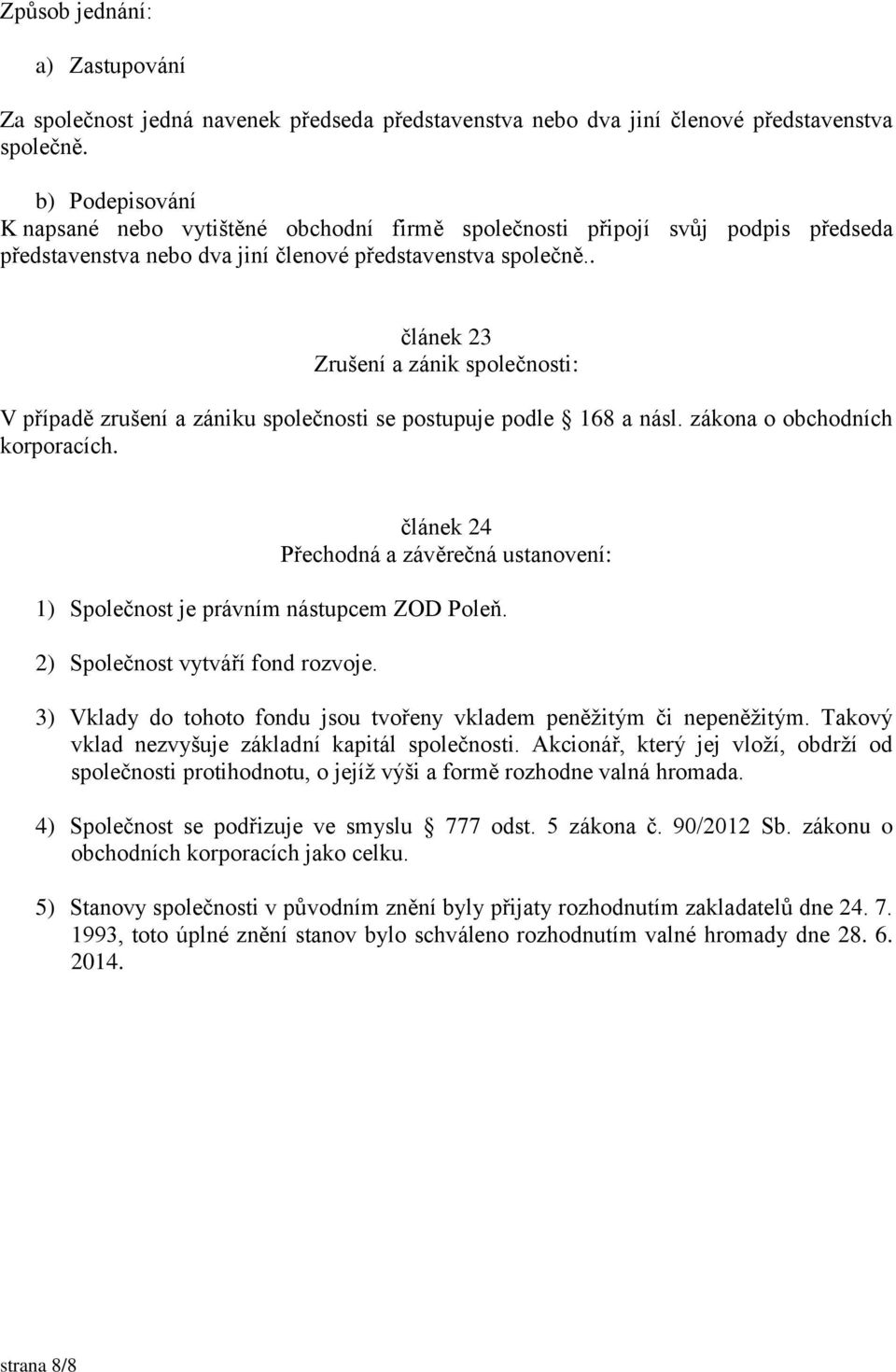 . článek 23 Zrušení a zánik společnosti: V případě zrušení a zániku společnosti se postupuje podle 168 a násl. zákona o obchodních korporacích.