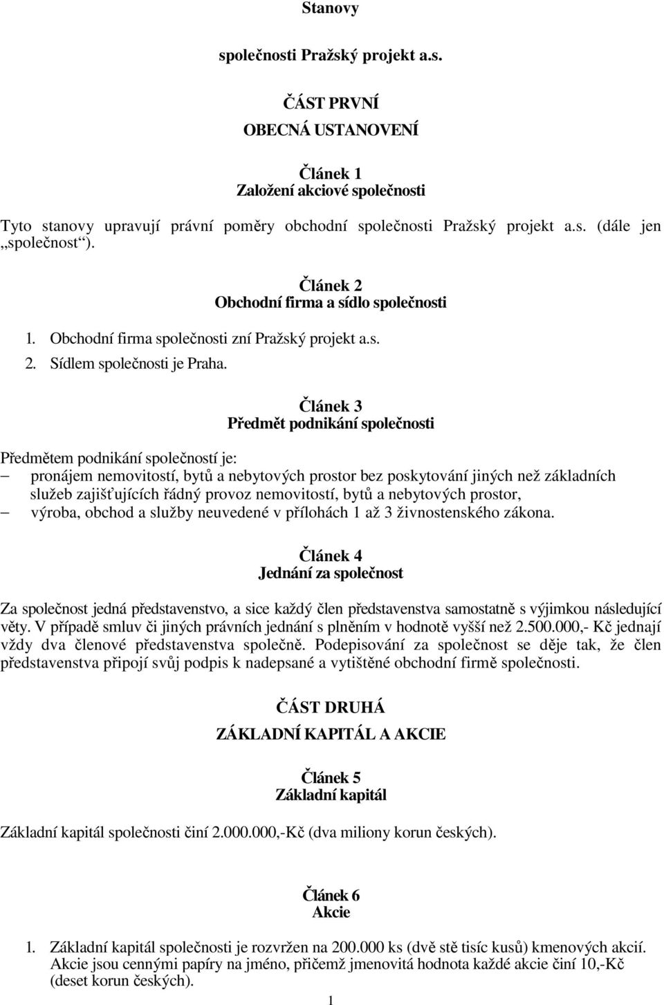 Článek 3 Předmět podnikání společnosti Předmětem podnikání společností je: pronájem nemovitostí, bytů a nebytových prostor bez poskytování jiných než základních služeb zajišťujících řádný provoz