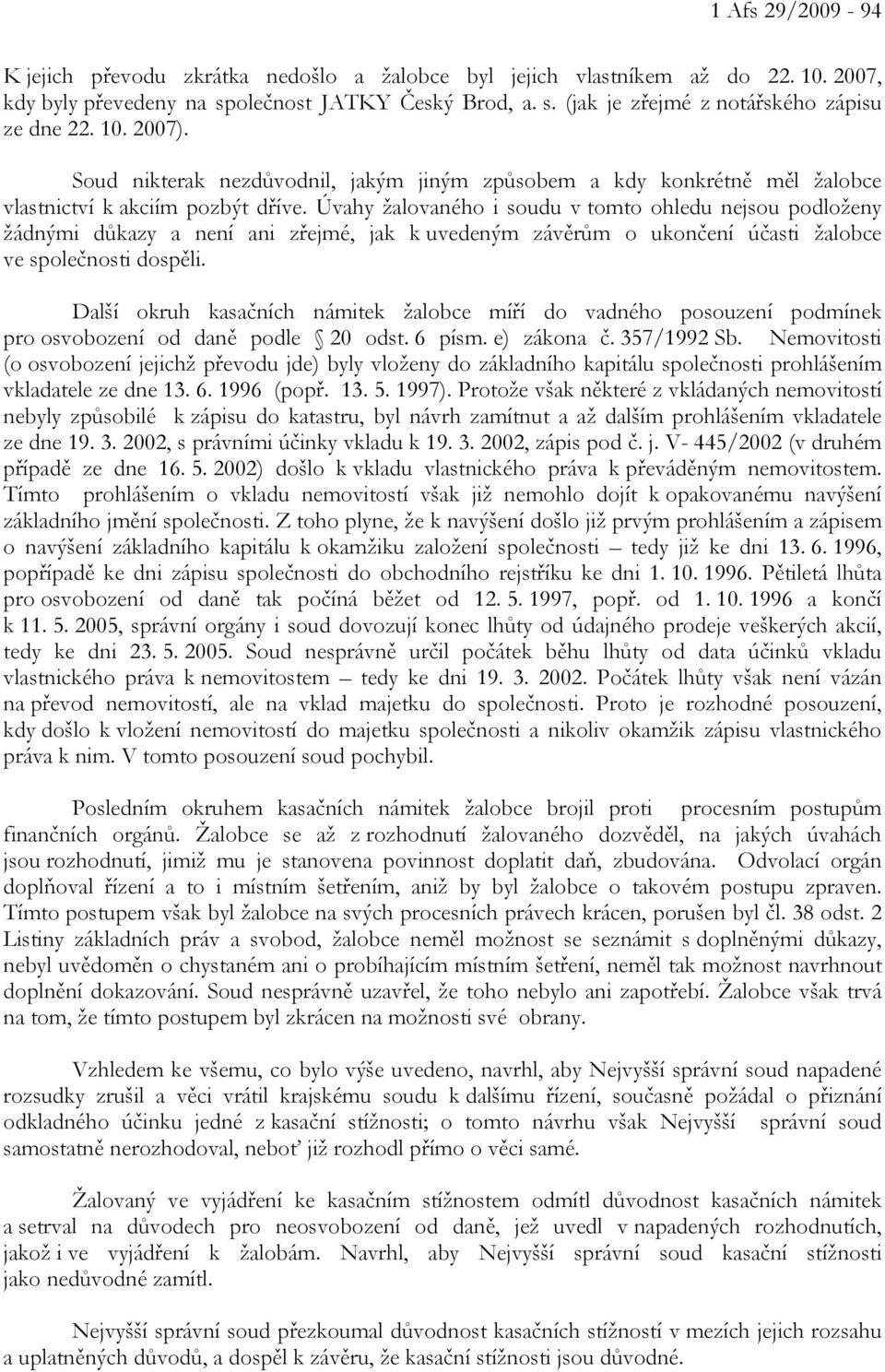 Úvahy žalovaného i soudu v tomto ohledu nejsou podloženy žádnými důkazy a není ani zřejmé, jak k uvedeným závěrům o ukončení účasti žalobce ve společnosti dospěli.