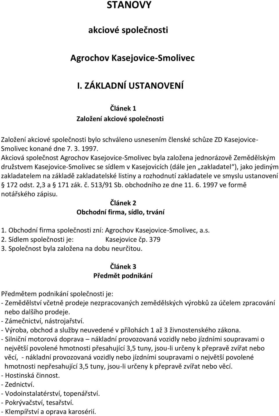 Akciová společnost Agrochov Kasejovice-Smolivec byla založena jednorázově Zemědělským družstvem Kasejovice-Smolivec se sídlem v Kasejovicích (dále jen zakladatel ), jako jediným zakladatelem na