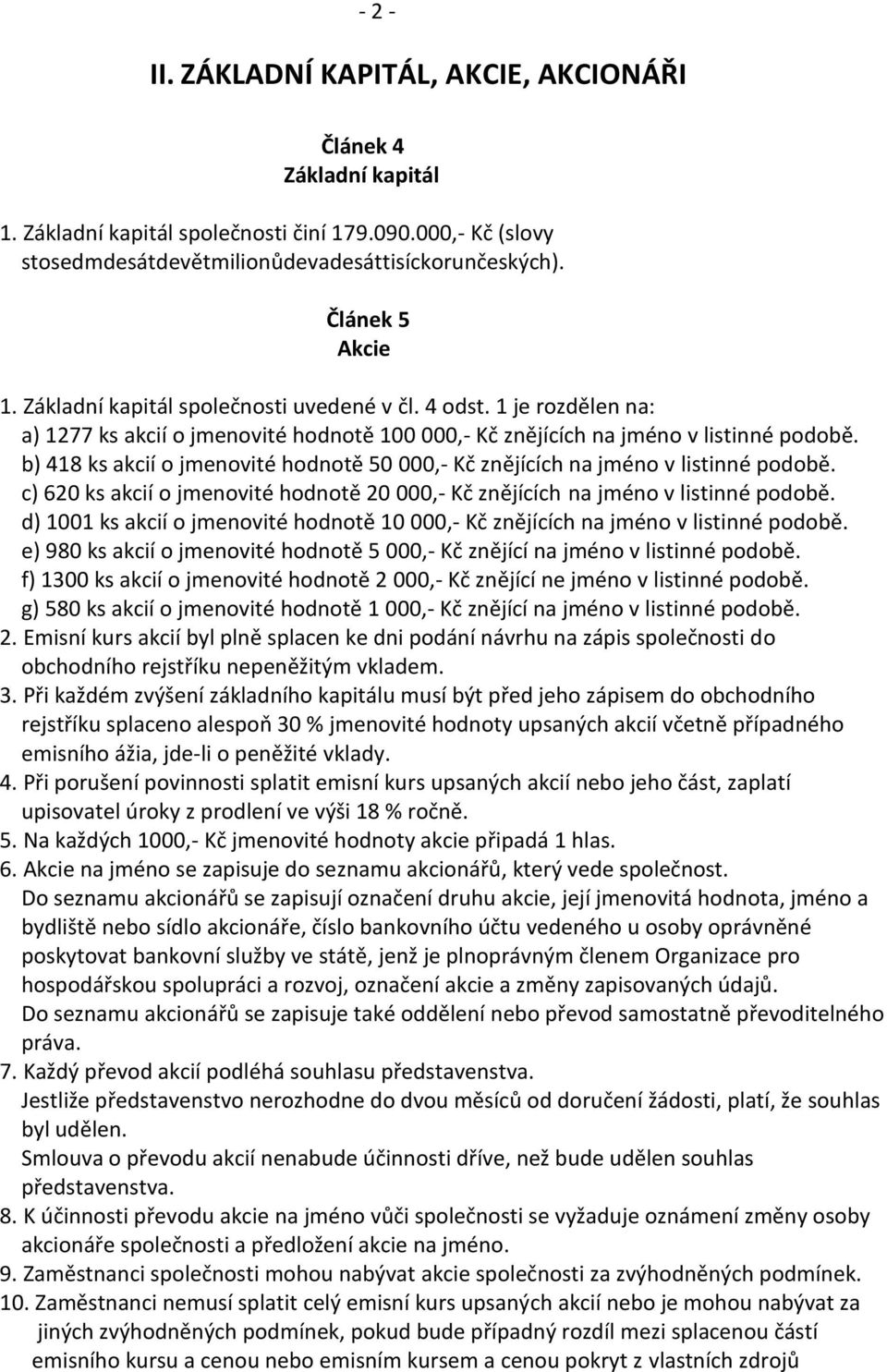 b) 418 ks akcií o jmenovité hodnotě 50 000,- Kč znějících na jméno v listinné podobě. c) 620 ks akcií o jmenovité hodnotě 20 000,- Kč znějících na jméno v listinné podobě.