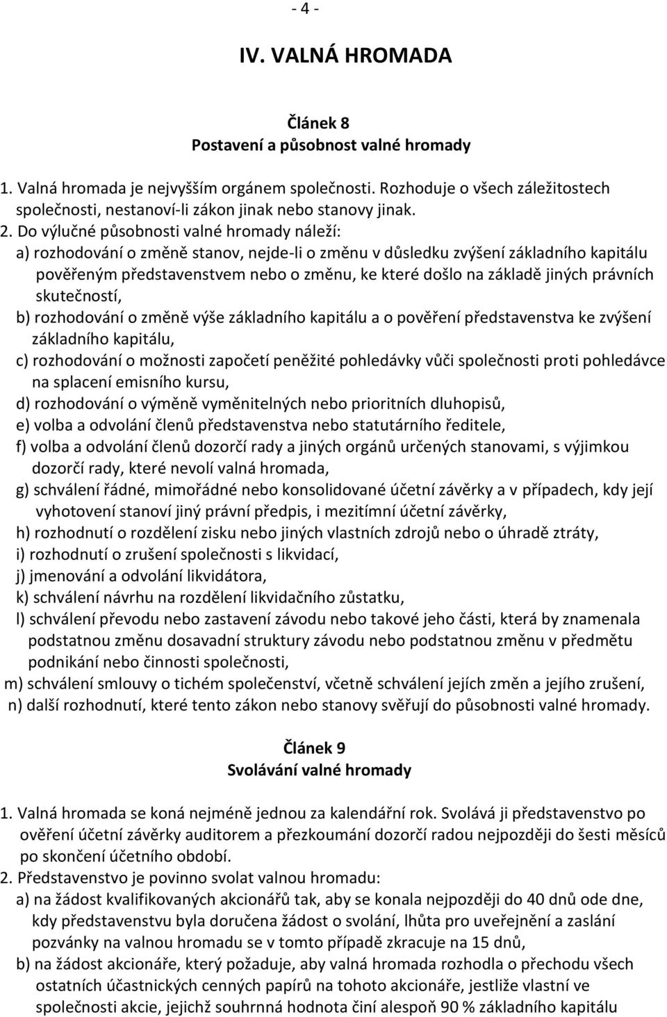 Do výlučné působnosti valné hromady náleží: a) rozhodování o změně stanov, nejde-li o změnu v důsledku zvýšení základního kapitálu pověřeným představenstvem nebo o změnu, ke které došlo na základě