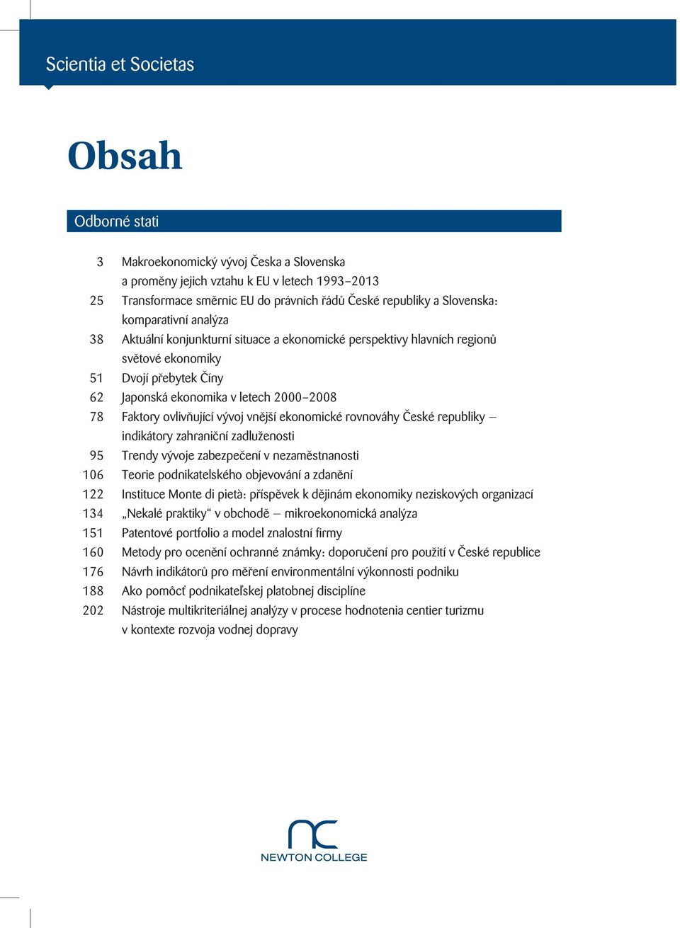 2008 78 Faktory ovlivňující vývoj vnější ekonomické rovnováhy České republiky indikátory zahraniční zadluženosti 95 Trendy vývoje zabezpečení v nezaměstnanosti 106 Teorie podnikatelského objevování a