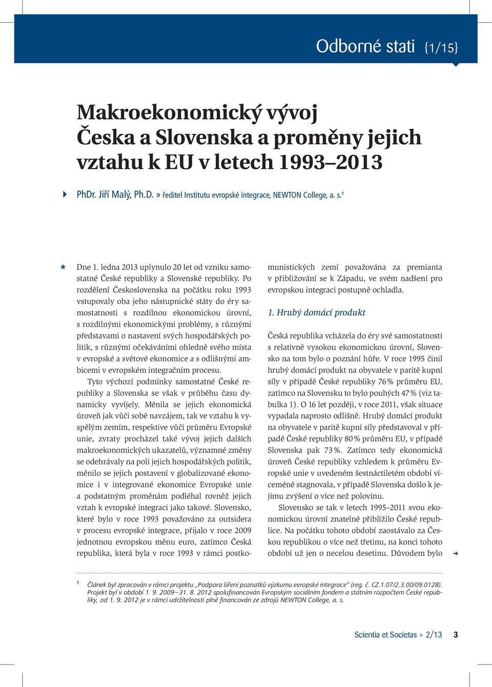 Po rozdělení Československa na počátku roku 1993 vstupovaly oba jeho nástupnické státy do éry samostatnosti s rozdílnou ekonomickou úrovní, s rozdílnými ekonomickými problémy, s různými představami o