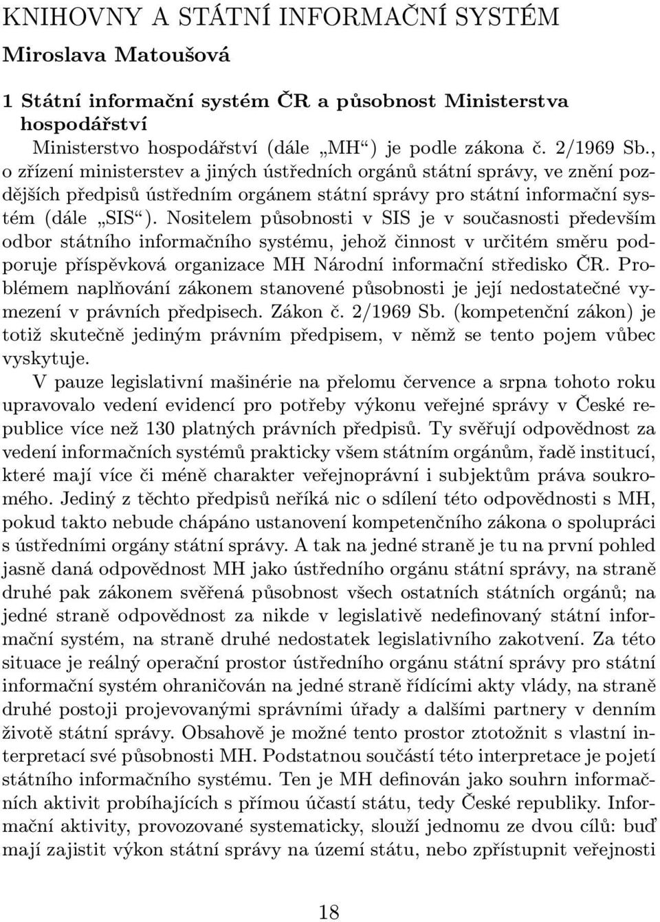 NositelempůsobnostivSISjevsoučasnostipředevším odbor státního informačního systému, jehož činnost v určitém směru podporuje příspěvková organizace MH Národní informační středisko ČR.