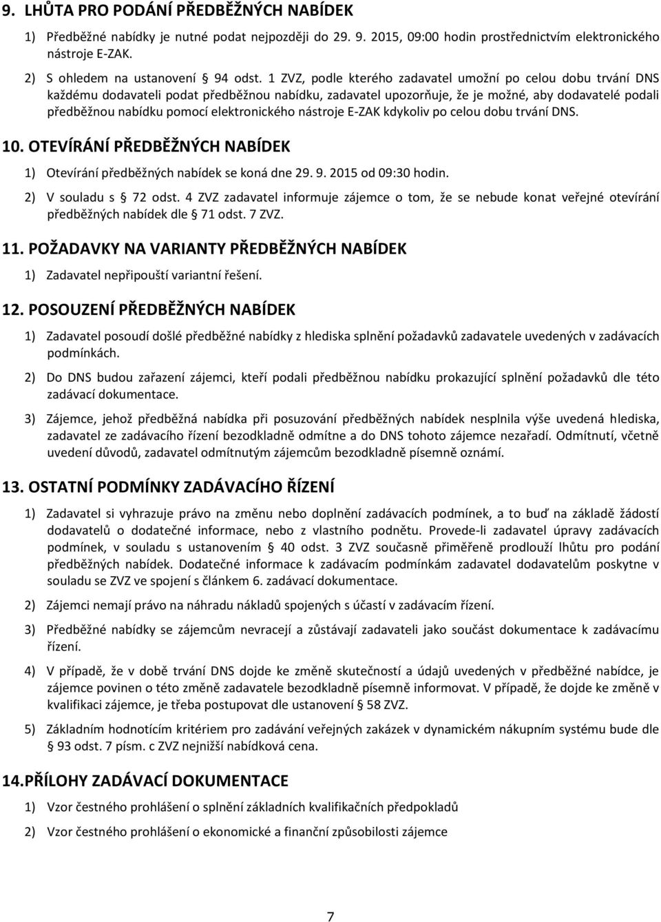 elektronického nástroje E-ZAK kdykoliv po celou dobu trvání DNS. 10. OTEVÍRÁNÍ PŘEDBĚŽNÝCH NABÍDEK 1) Otevírání předběžných nabídek se koná dne 29. 9. 2015 od 09:30 hodin. 2) V souladu s 72 odst.