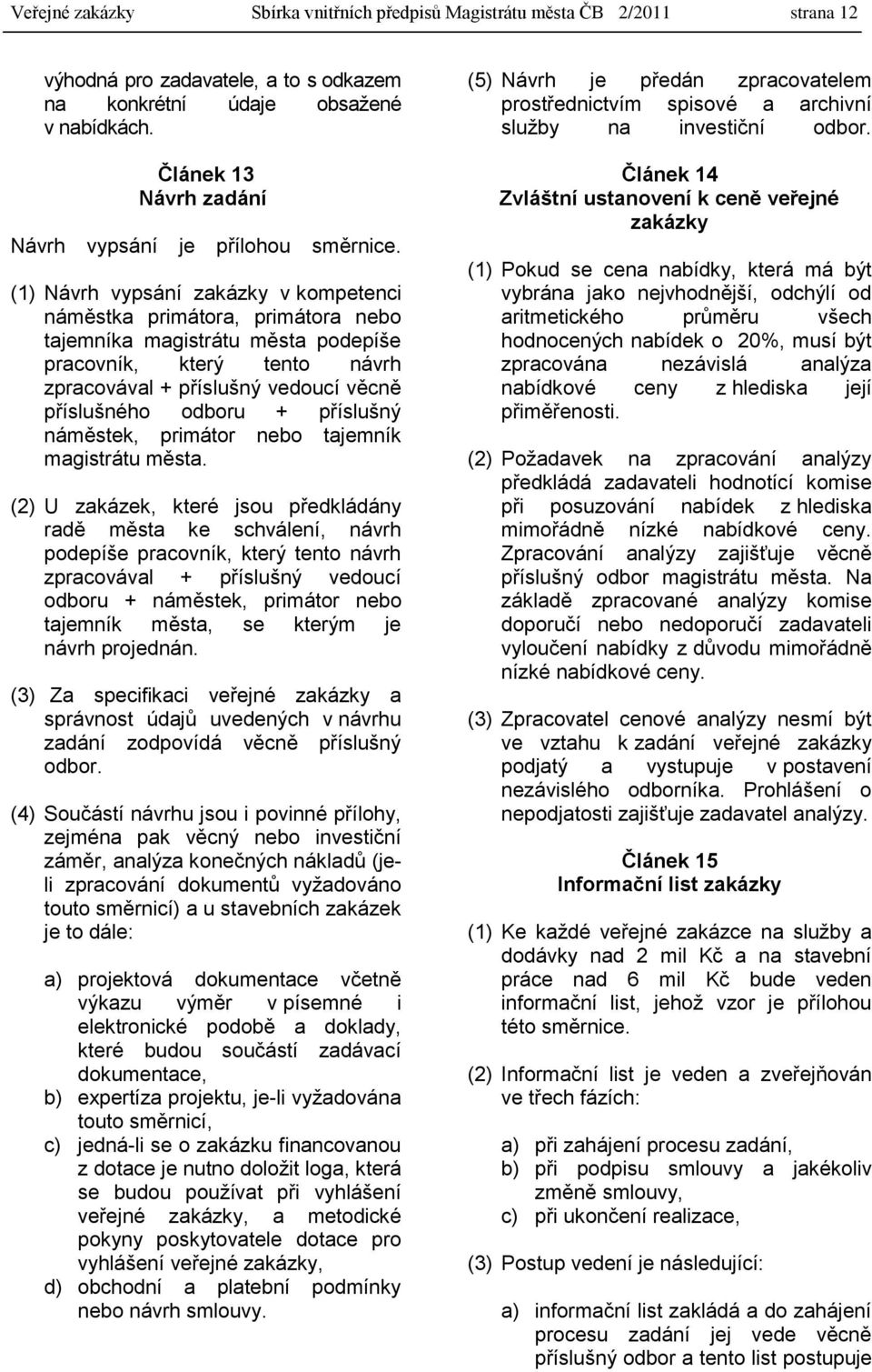 (1) Návrh vypsání zakázky v kompetenci náměstka primátora, primátora nebo tajemníka magistrátu města podepíše pracovník, který tento návrh zpracovával + příslušný vedoucí věcně příslušného odboru +