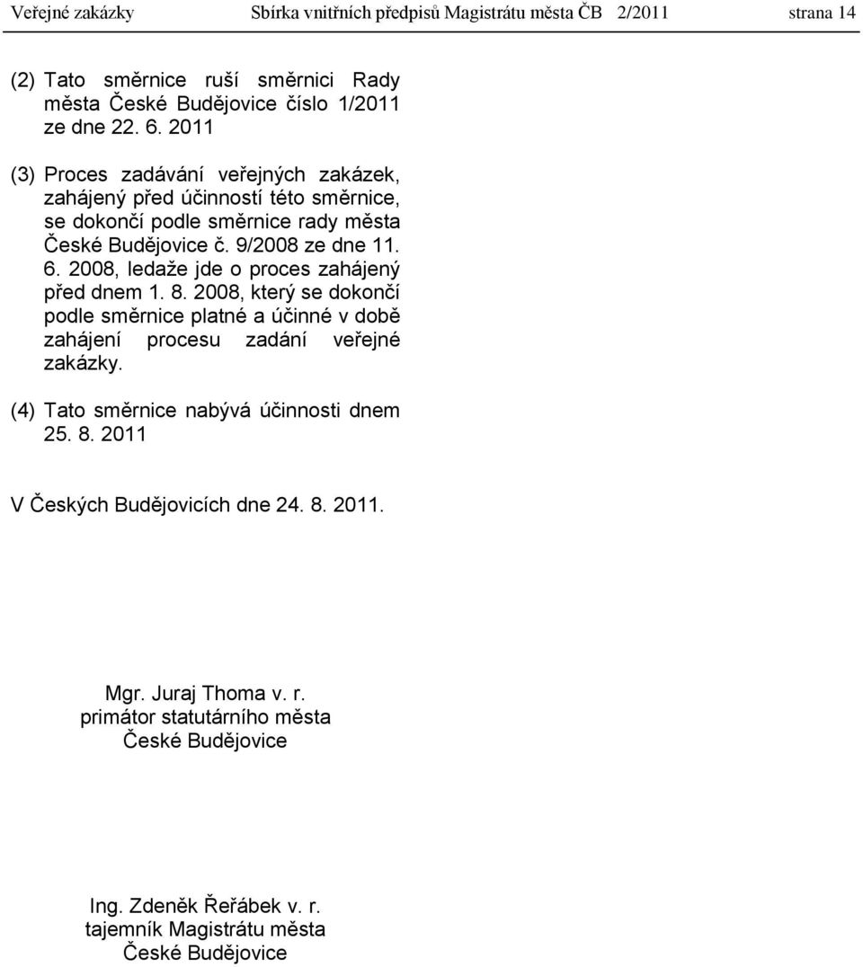 2008, ledaţe jde o proces zahájený před dnem 1. 8. 2008, který se dokončí podle směrnice platné a účinné v době zahájení procesu zadání veřejné zakázky.