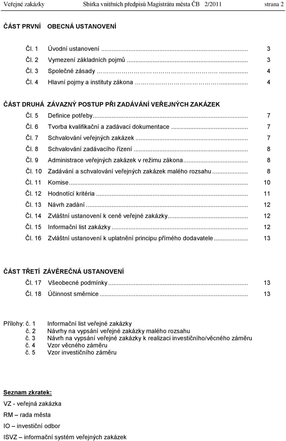 .. 7 Čl. 8 Schvalování zadávacího řízení... 8 Čl. 9 Administrace veřejných zakázek v reţimu zákona... 8 Čl. 10 Zadávání a schvalování veřejných zakázek malého rozsahu... 8 Čl. 11 Komise... 10 Čl.