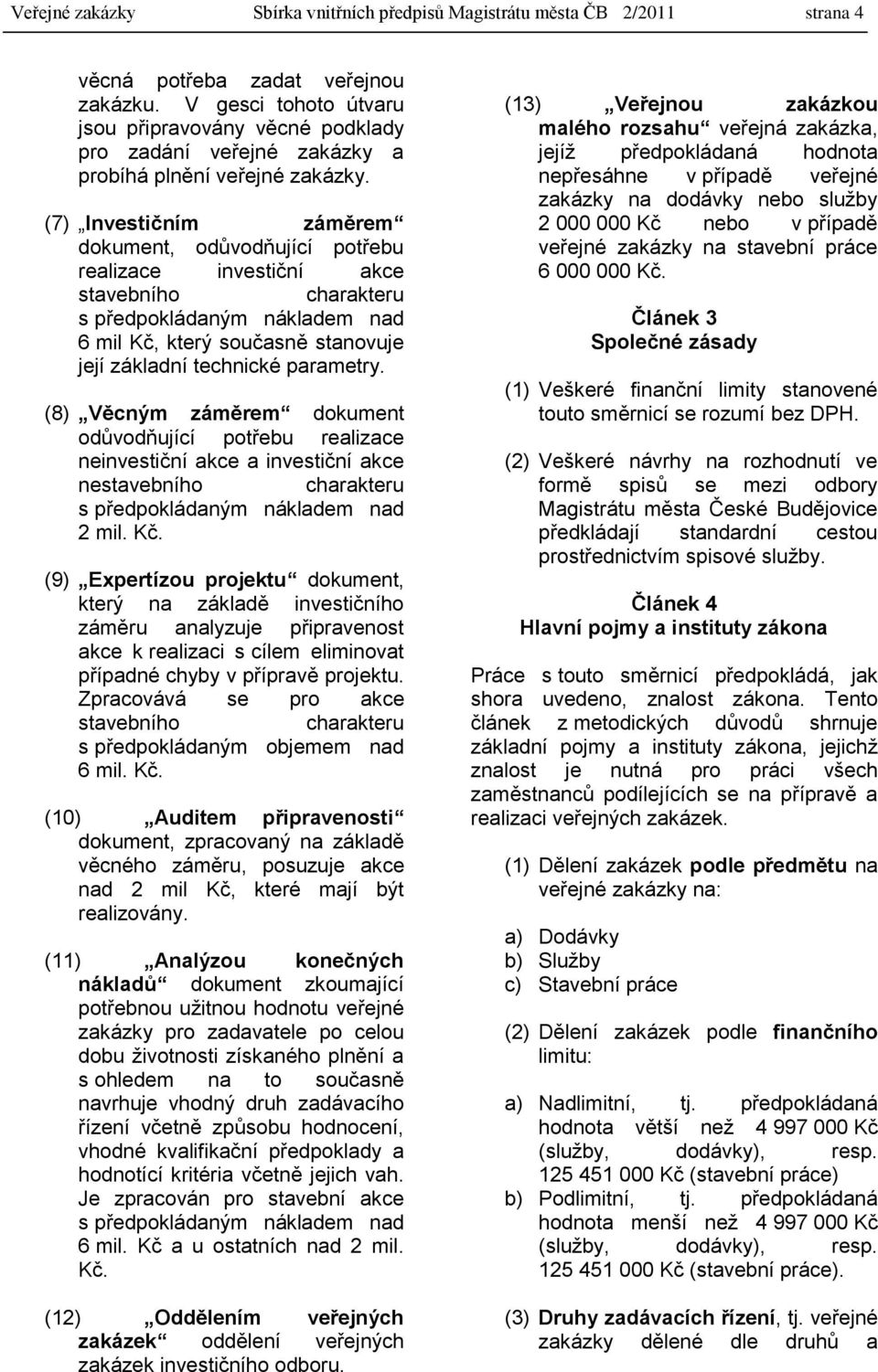 (7) Investičním záměrem dokument, odůvodňující potřebu realizace investiční akce stavebního charakteru s předpokládaným nákladem nad 6 mil Kč, který současně stanovuje její základní technické