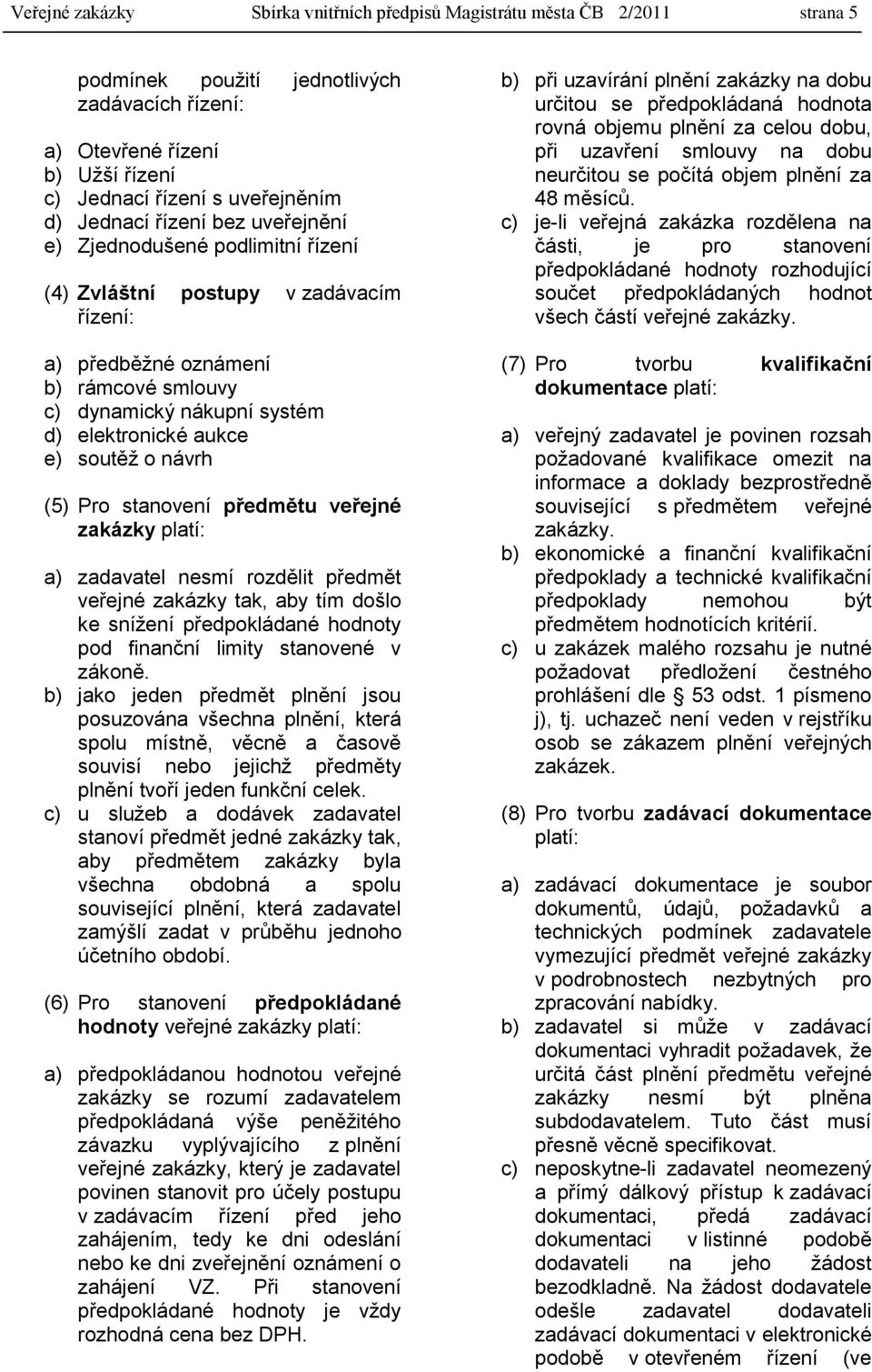 soutěţ o návrh (5) Pro stanovení předmětu veřejné zakázky platí: a) zadavatel nesmí rozdělit předmět veřejné zakázky tak, aby tím došlo ke sníţení předpokládané hodnoty pod finanční limity stanovené