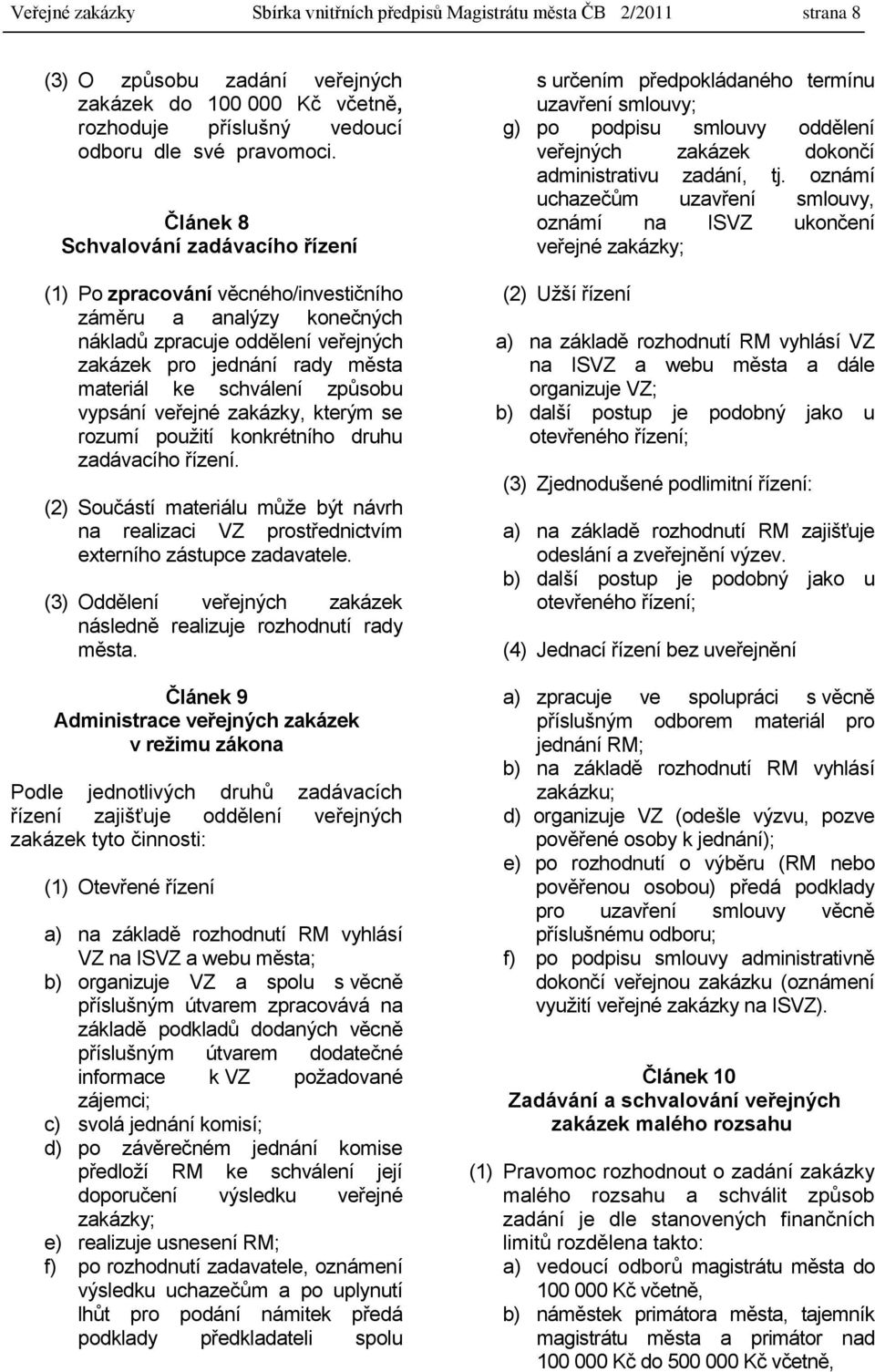 způsobu vypsání veřejné zakázky, kterým se rozumí pouţití konkrétního druhu zadávacího řízení. (2) Součástí materiálu můţe být návrh na realizaci VZ prostřednictvím externího zástupce zadavatele.