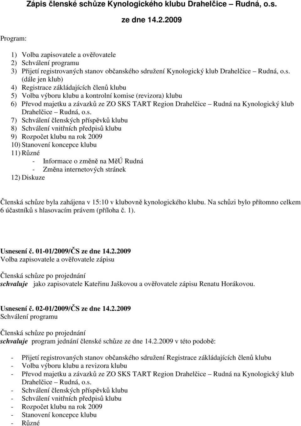 výboru klubu a kontrolní komise (revizora) klubu 6) Převod majetku a závazků ze ZO SKS TART Region Drahelčice Rudná na Kynologický klub 7) Schválení členských příspěvků klubu 8) Schválení vnitřních