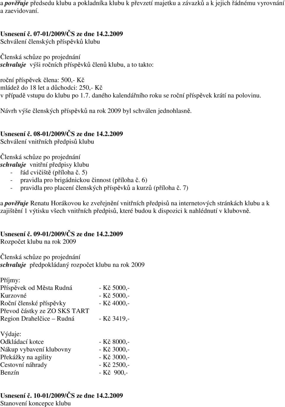 2009 Schválení členských příspěvků klubu schvaluje výši ročních příspěvků členů klubu, a to takto: roční příspěvek člena: 500,- Kč mládež do 18 let a důchodci: 250,- Kč v případě vstupu do klubu po 1.