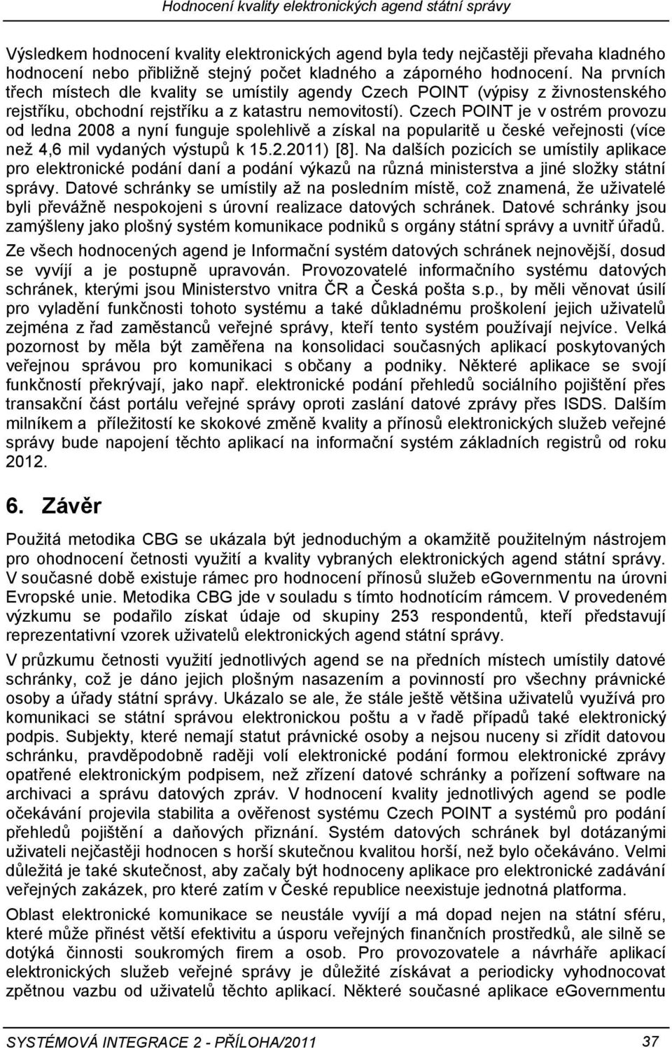 Czech POINT je v ostrém provozu od ledna 2008 a nyní funguje spolehlivě a získal na popularitě u české veřejnosti (více neţ 4,6 mil vydaných výstupŧ k 15.2.2011) [8].