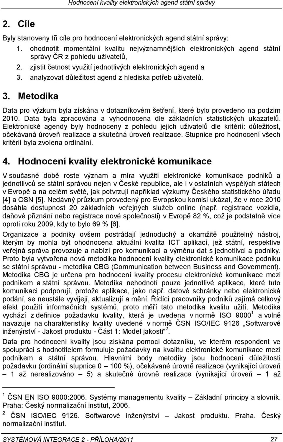 analyzovat dŧleţitost agend z hlediska potřeb uţivatelŧ. 3. Metodika Data pro výzkum byla získána v dotazníkovém šetření, které bylo provedeno na podzim 2010.