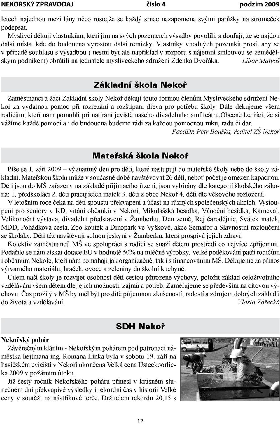 Vlastníky vhodných pozemků prosí, aby se v případě souhlasu s výsadbou ( nesmí být ale například v rozporu s nájemní smlouvou se zemědělským podnikem) obrátili na jednatele mysliveckého sdružení